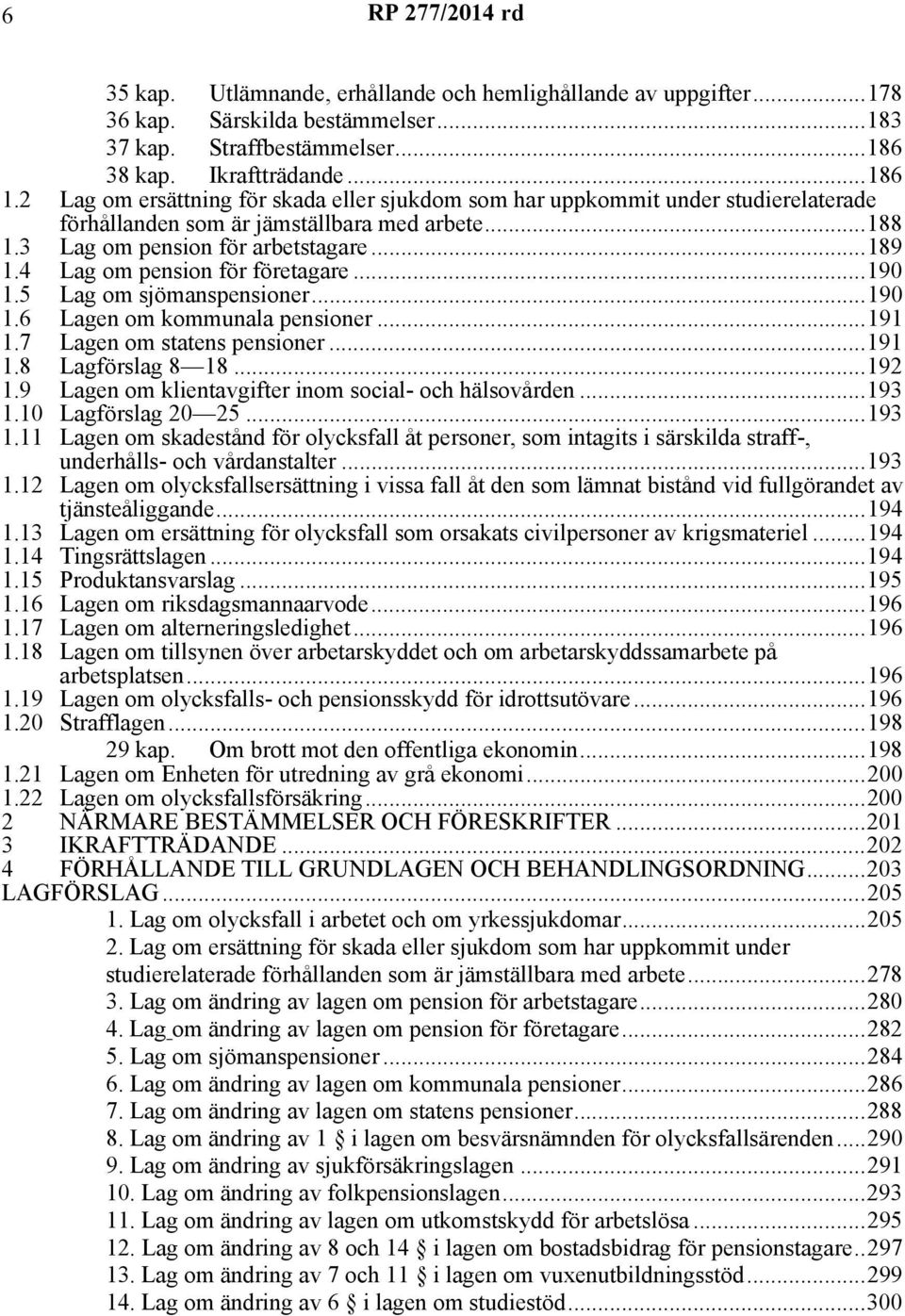 4 Lag om pension för företagare...190 1.5 Lag om sjömanspensioner...190 1.6 Lagen om kommunala pensioner...191 1.7 Lagen om statens pensioner...191 1.8 Lagförslag 8 18...192 1.