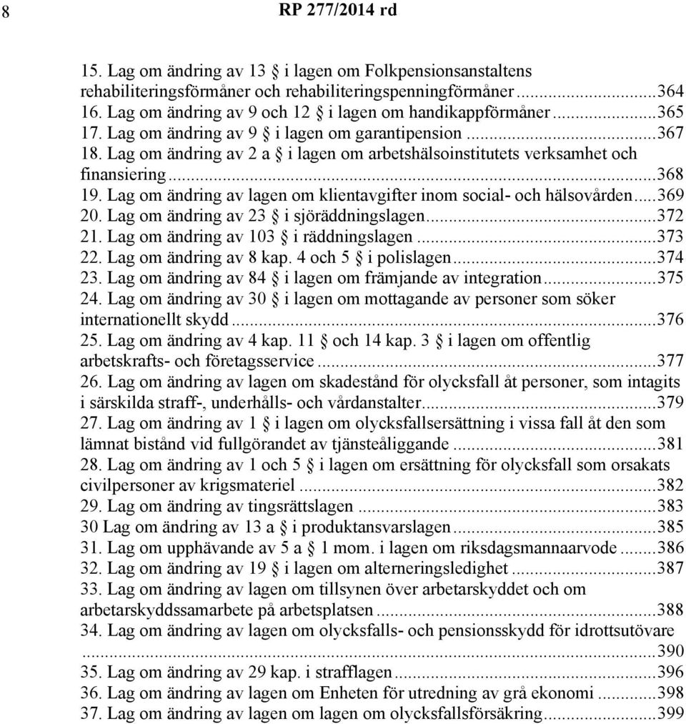 Lag om ändring av lagen om klientavgifter inom social- och hälsovården...369 20. Lag om ändring av 23 i sjöräddningslagen...372 21. Lag om ändring av 103 i räddningslagen...373 22.