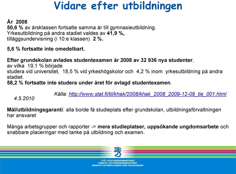 Efter grundskolan avlades studentexamen år 2008 av 32 936 nya studenter, av vilka 19,1 % började studera vid universitet, 18,5 % vid yrkeshögskolor och 4,2 % inom yrkesutbildning på andra stadiet.