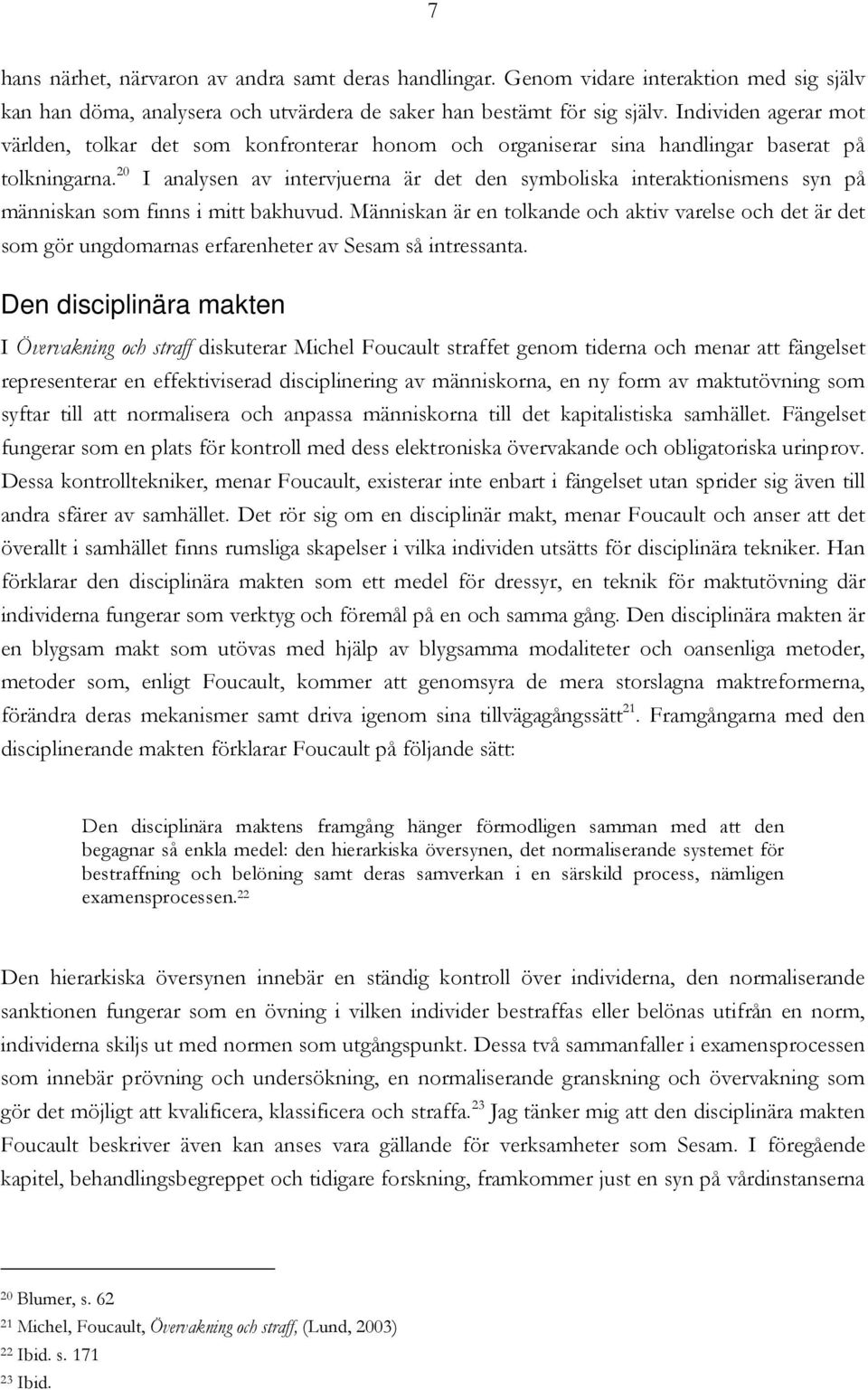 20 I analysen av intervjuerna är det den symboliska interaktionismens syn på människan som finns i mitt bakhuvud.