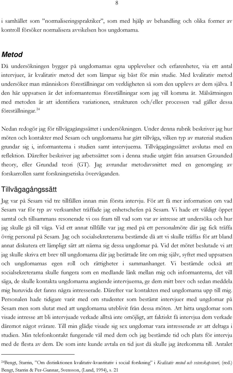 Med kvalitativ metod undersöker man människors föreställningar om verkligheten så som den upplevs av dem själva. I den här uppsatsen är det informanternas föreställningar som jag vill komma åt.