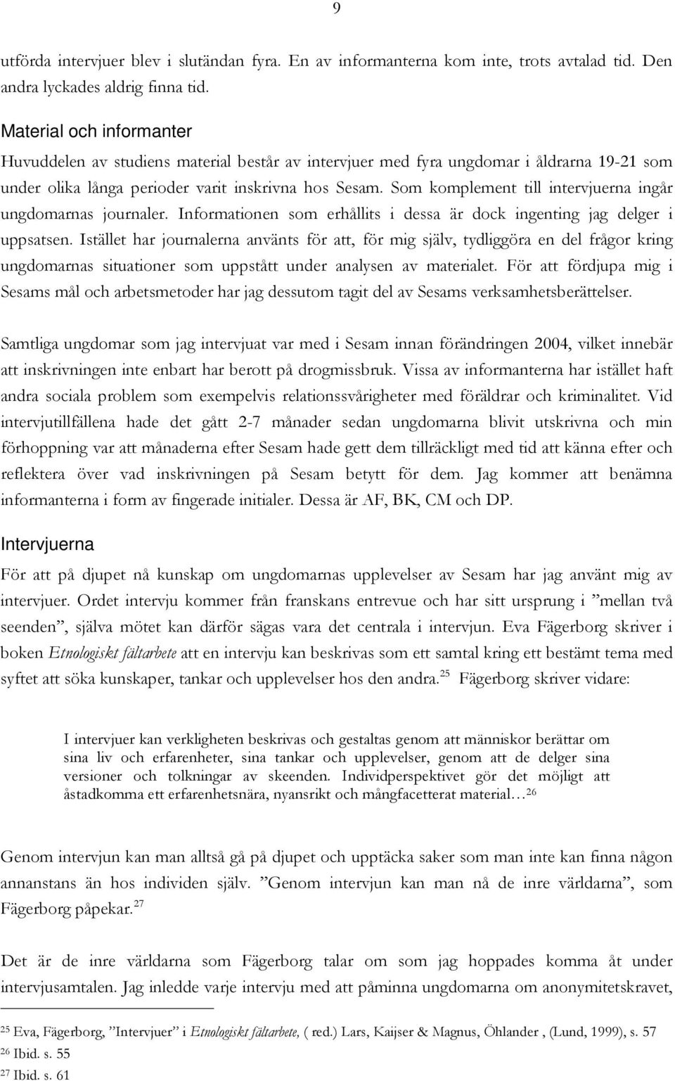 Som komplement till intervjuerna ingår ungdomarnas journaler. Informationen som erhållits i dessa är dock ingenting jag delger i uppsatsen.