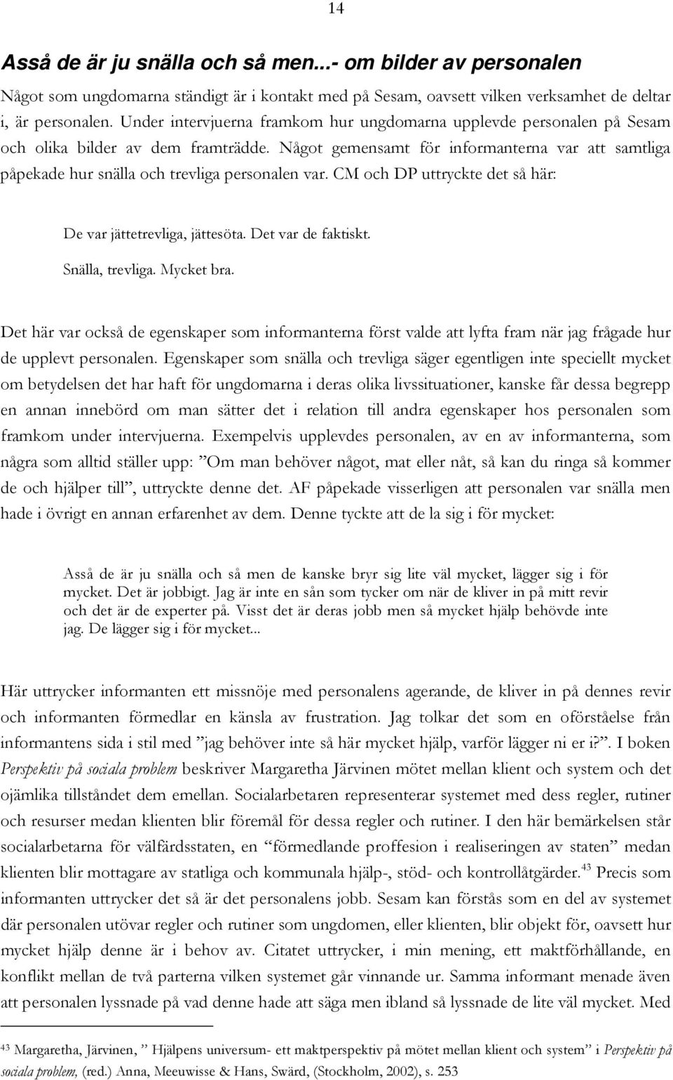 Något gemensamt för informanterna var att samtliga påpekade hur snälla och trevliga personalen var. CM och DP uttryckte det så här: De var jättetrevliga, jättesöta. Det var de faktiskt.