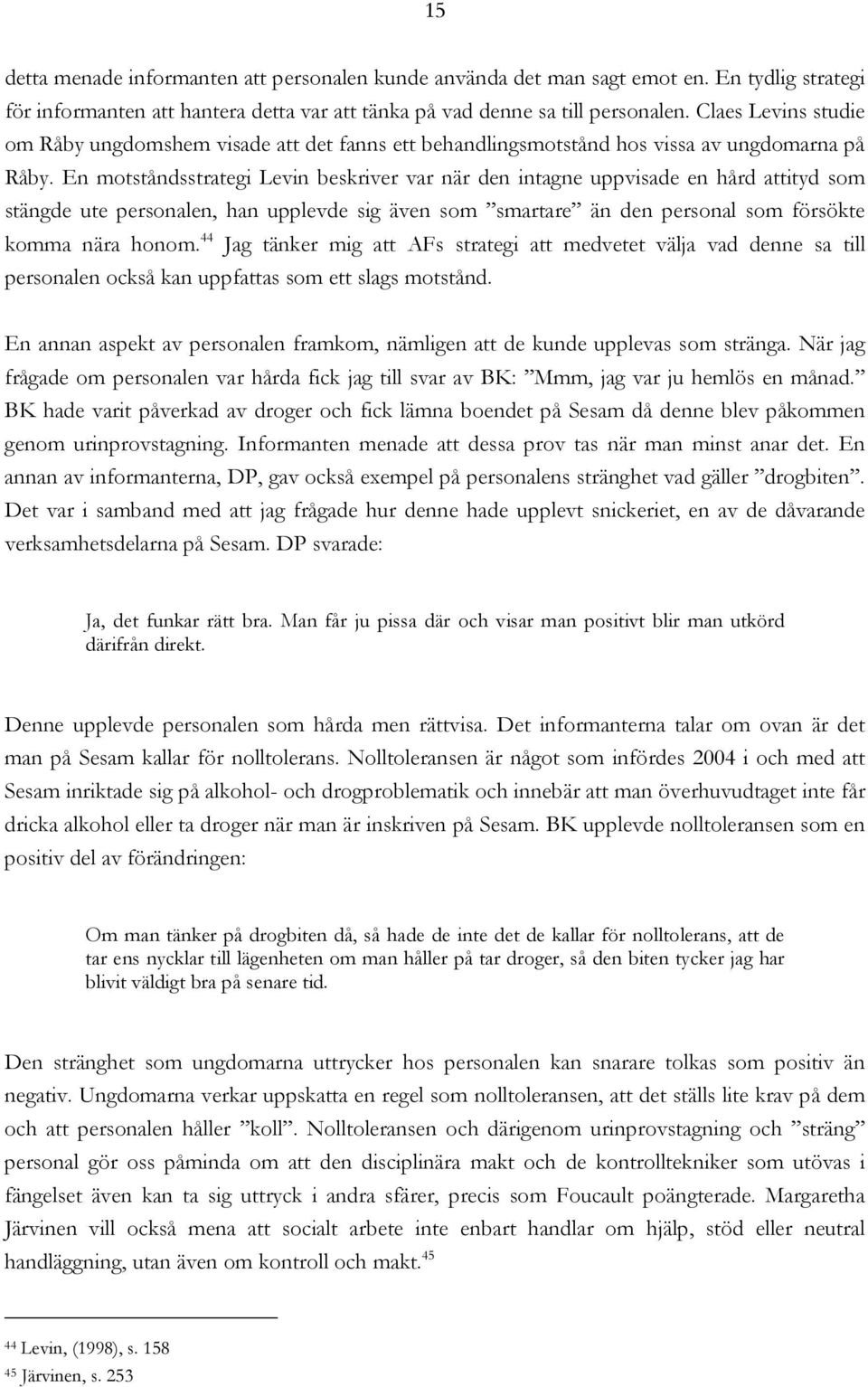 En motståndsstrategi Levin beskriver var när den intagne uppvisade en hård attityd som stängde ute personalen, han upplevde sig även som smartare än den personal som försökte komma nära honom.