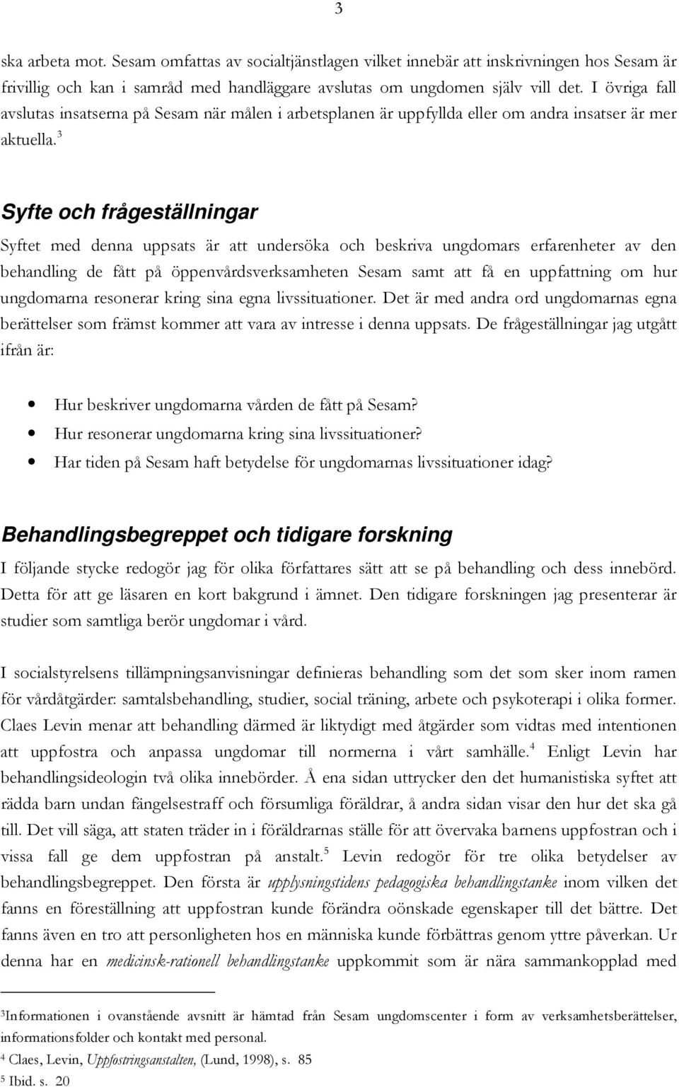 3 Syfte och frågeställningar Syftet med denna uppsats är att undersöka och beskriva ungdomars erfarenheter av den behandling de fått på öppenvårdsverksamheten Sesam samt att få en uppfattning om hur