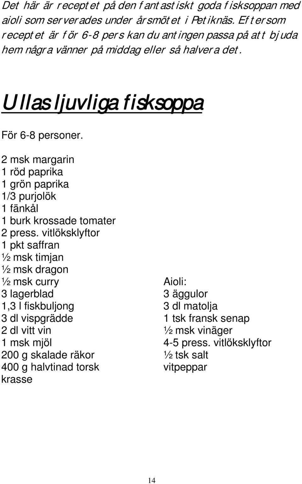 2 msk margarin 1 röd paprika 1 grön paprika 1/3 purjolök 1 fänkål 1 burk krossade tomater 2 press.