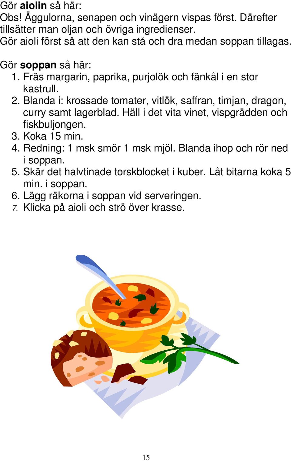 Blanda i: krossade tomater, vitlök, saffran, timjan, dragon, curry samt lagerblad. Häll i det vita vinet, vispgrädden och fiskbuljongen. 3. Koka 15 min. 4.