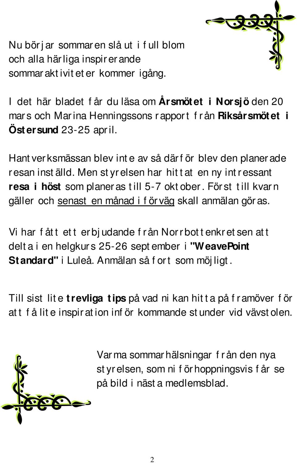 Hantverksmässan blev inte av så därför blev den planerade resan inställd. Men styrelsen har hittat en ny intressant resa i höst som planeras till 5-7 oktober.