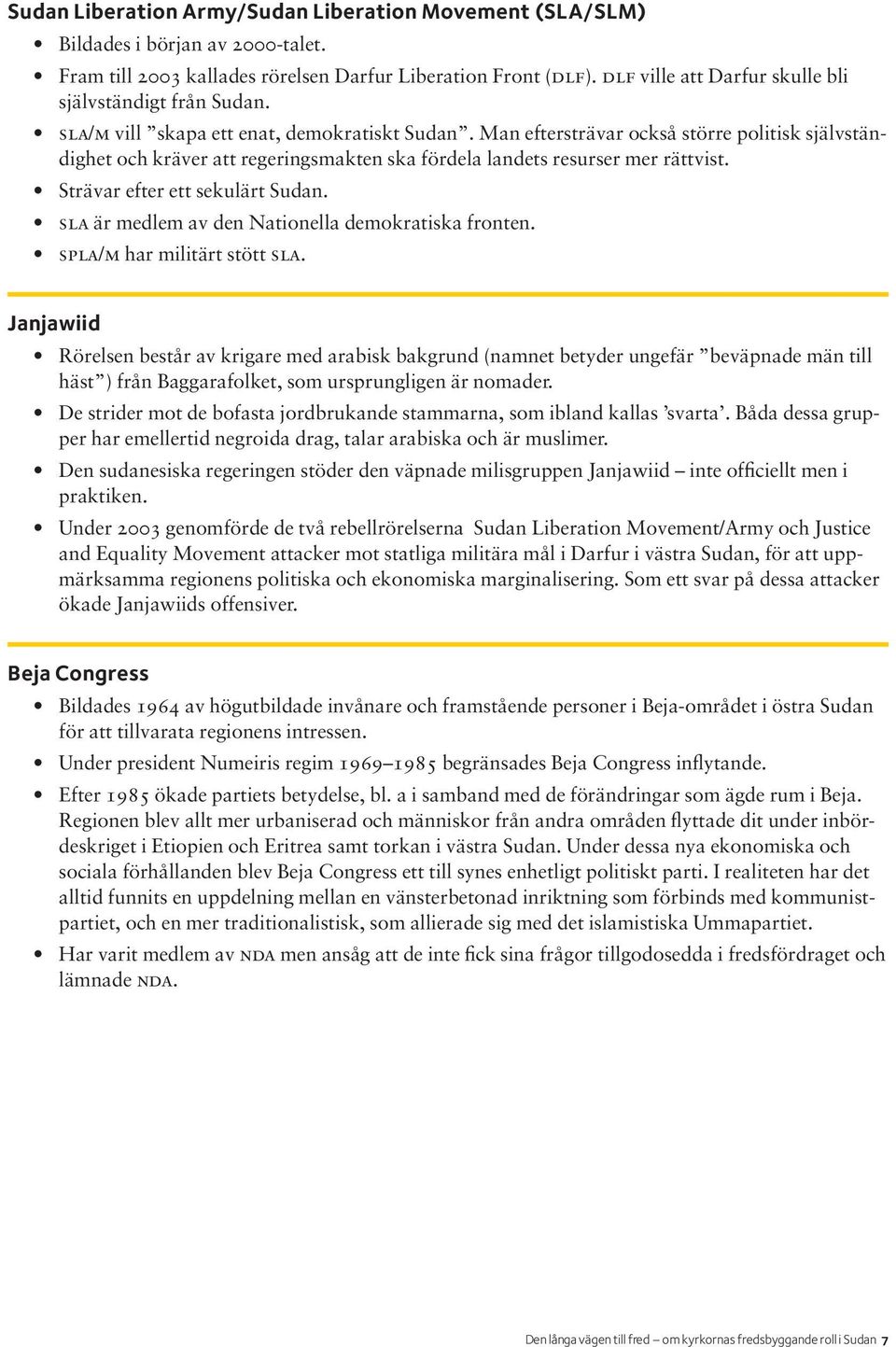 Man eftersträvar också större politisk självständighet och kräver att regeringsmakten ska fördela landets resurser mer rättvist. Strävar efter ett sekulärt Sudan.