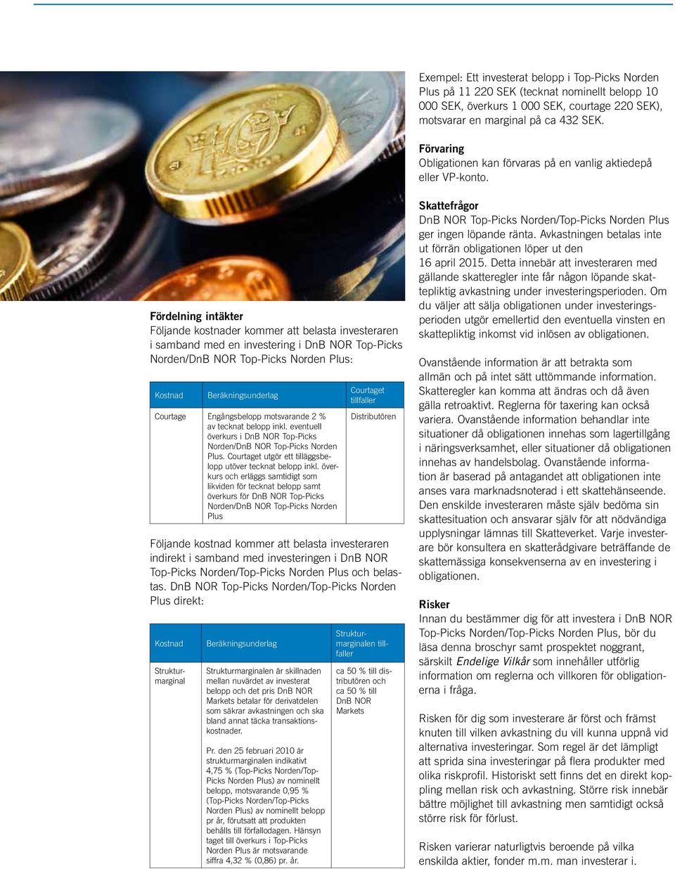 Fördelning intäkter Följande kostnader kommer att belasta investeraren i samband med en investering i DnB NOR Top-Picks Norden/DnB NOR Top-Picks Norden Plus: Kostnad Beräkningsunderlag Courtage