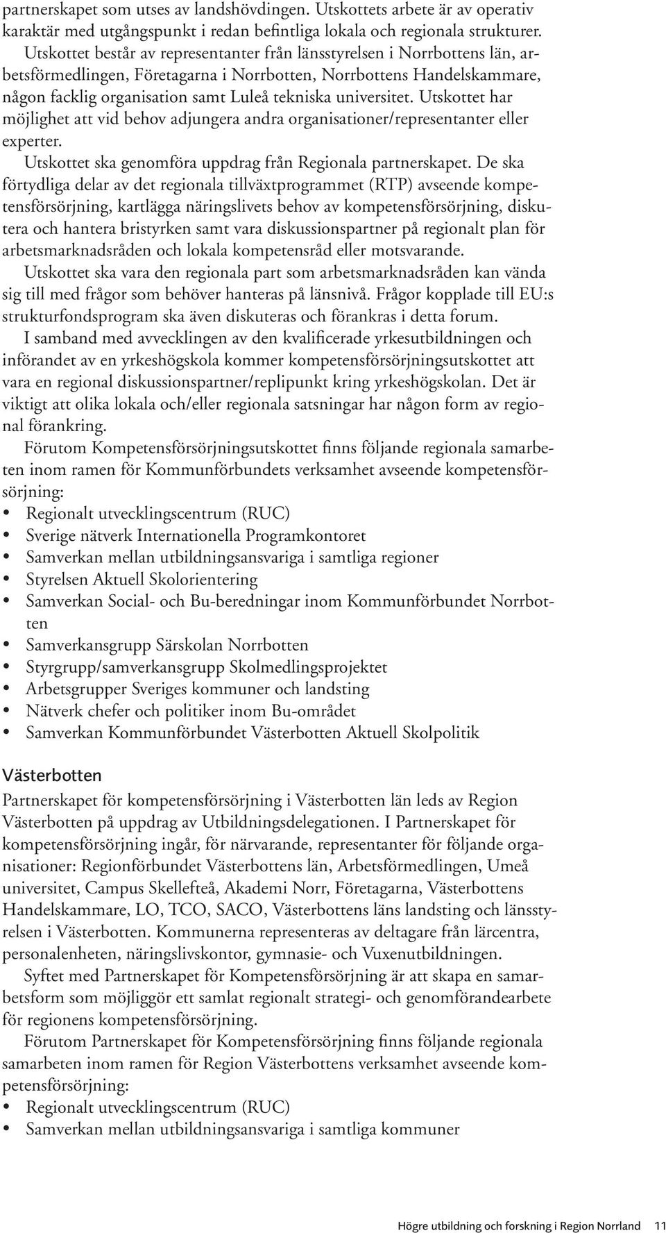 universitet. Utskottet har möjlighet att vid behov adjungera andra organisationer/representanter eller experter. Utskottet ska genomföra uppdrag från Regionala partnerskapet.