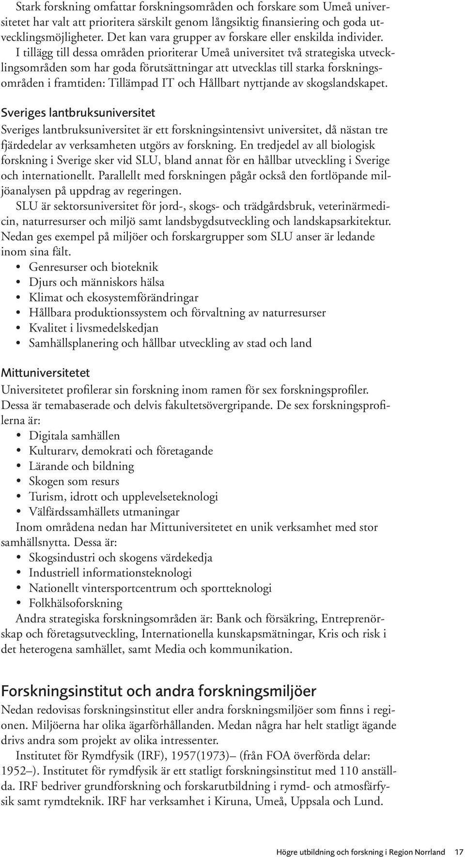 I tillägg till dessa områden prioriterar Umeå universitet två strategiska utvecklingsområden som har goda förutsättningar att utvecklas till starka forskningsområden i framtiden: Tillämpad IT och