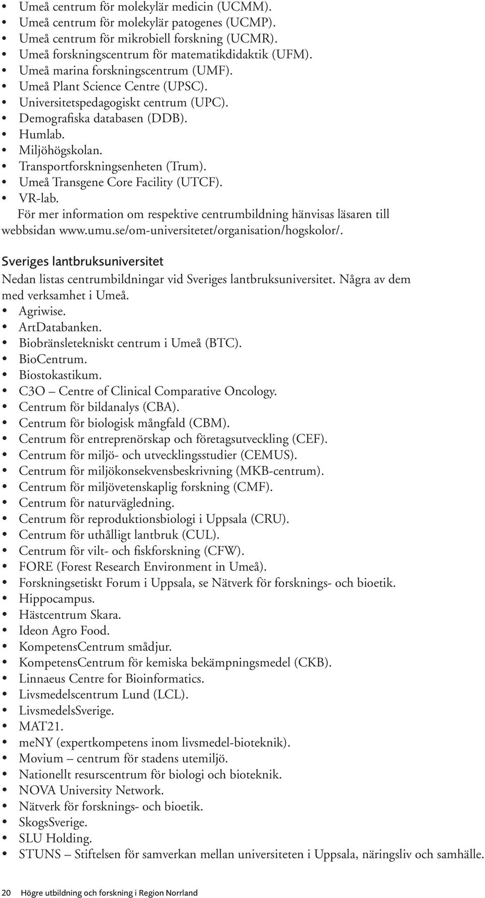 Umeå Transgene Core Facility (UTCF). VR-lab. För mer information om respektive centrumbildning hänvisas läsaren till webbsidan www.umu.se/om-universitetet/organisation/hogskolor/.