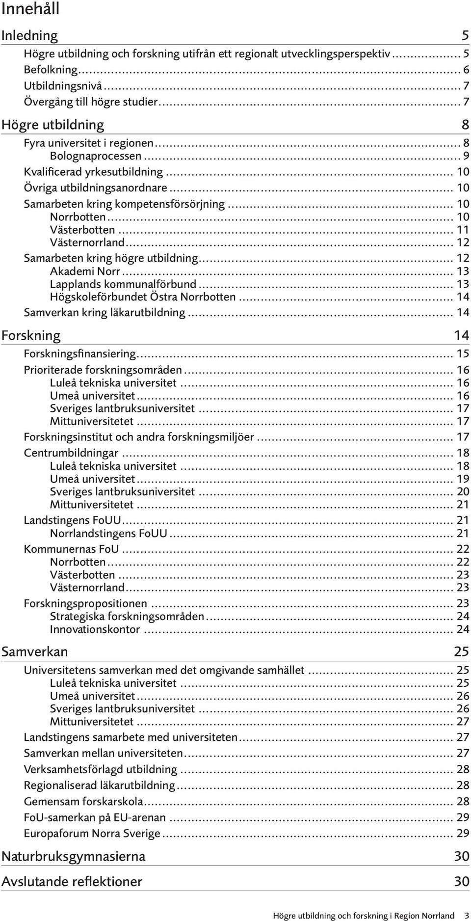 .. 10 Norrbotten... 10 Västerbotten... 11 Västernorrland... 12 Samarbeten kring högre utbildning... 12 Akademi Norr... 13 Lapplands kommunalförbund... 13 Högskoleförbundet Östra Norrbotten.