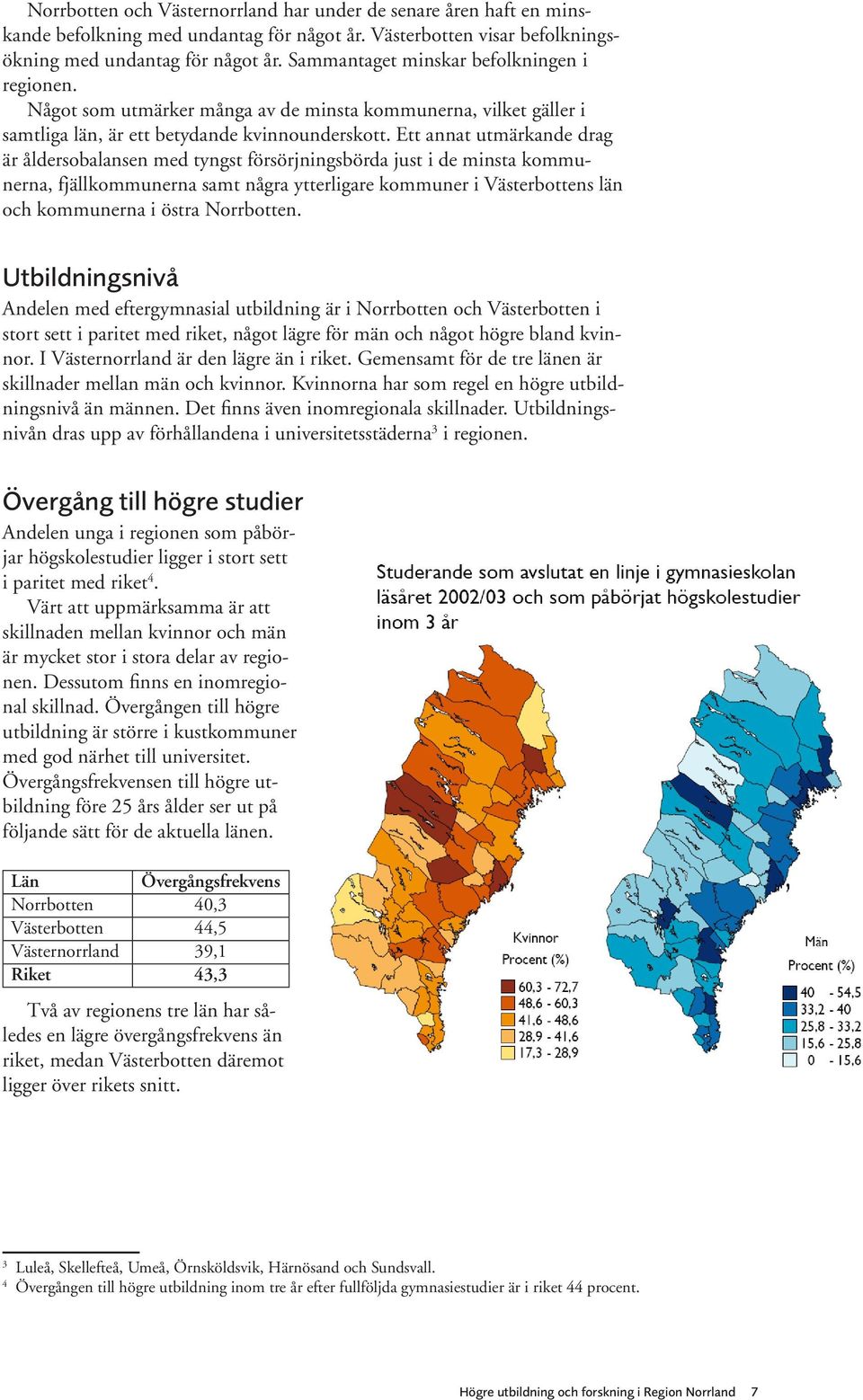 Ett annat utmärkande drag är åldersobalansen med tyngst försörjningsbörda just i de minsta kommunerna, fjällkommunerna samt några ytterligare kommuner i Västerbottens län och kommunerna i östra