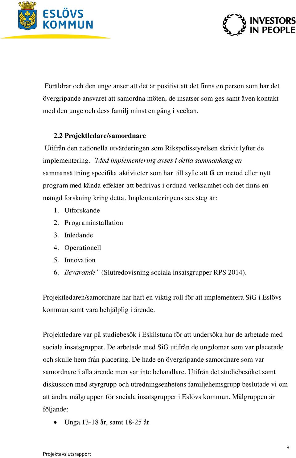 Med implementering avses i detta sammanhang en sammansättning specifika aktiviteter som har till syfte att få en metod eller nytt program med kända effekter att bedrivas i ordnad verksamhet och det