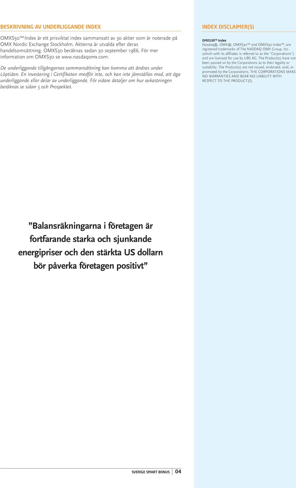 En investering i Certifikaten medför inte, och kan inte jämställas med, att äga underliggande eller delar av underliggande. För vidare detaljer om hur avkastningen beräknas se sidan 5 och Prospektet.