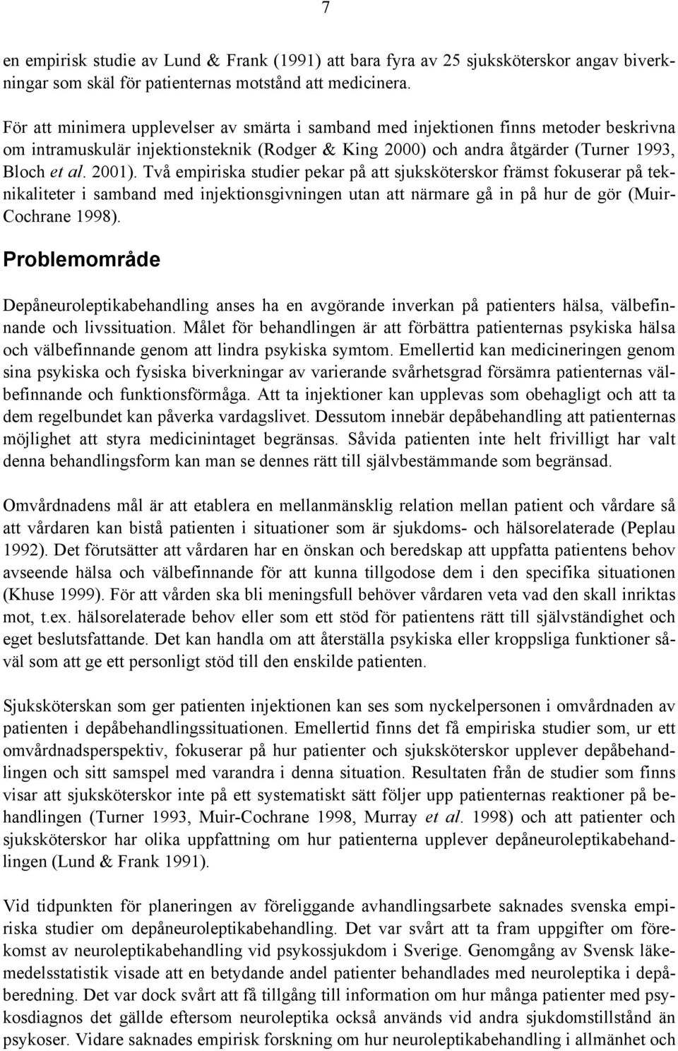 Två empiriska studier pekar på att sjuksköterskor främst fokuserar på teknikaliteter i samband med injektionsgivningen utan att närmare gå in på hur de gör (Muir- Cochrane 1998).