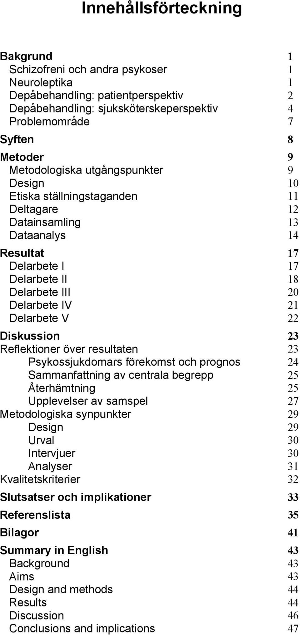 V 22 Diskussion 23 Reflektioner över resultaten 23 Psykossjukdomars förekomst och prognos 24 Sammanfattning av centrala begrepp 25 Återhämtning 25 Upplevelser av samspel 27 Metodologiska synpunkter