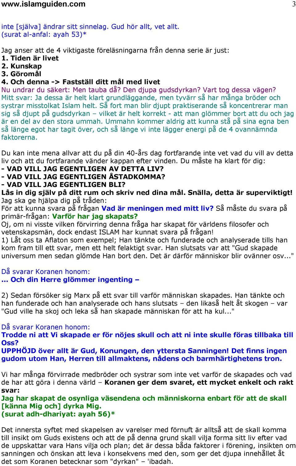 Mitt svar: Ja dessa är helt klart grundläggande, men tyvärr så har många bröder och systrar misstolkat Islam helt.