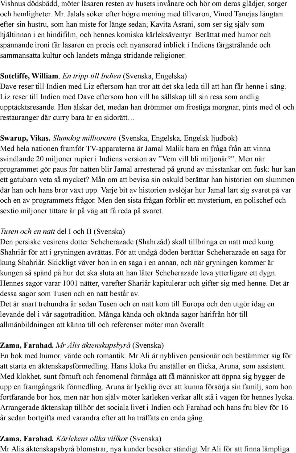 komiska kärleksäventyr. Berättat med humor och spännande ironi får läsaren en precis och nyanserad inblick i Indiens färgstrålande och sammansatta kultur och landets många stridande religioner.