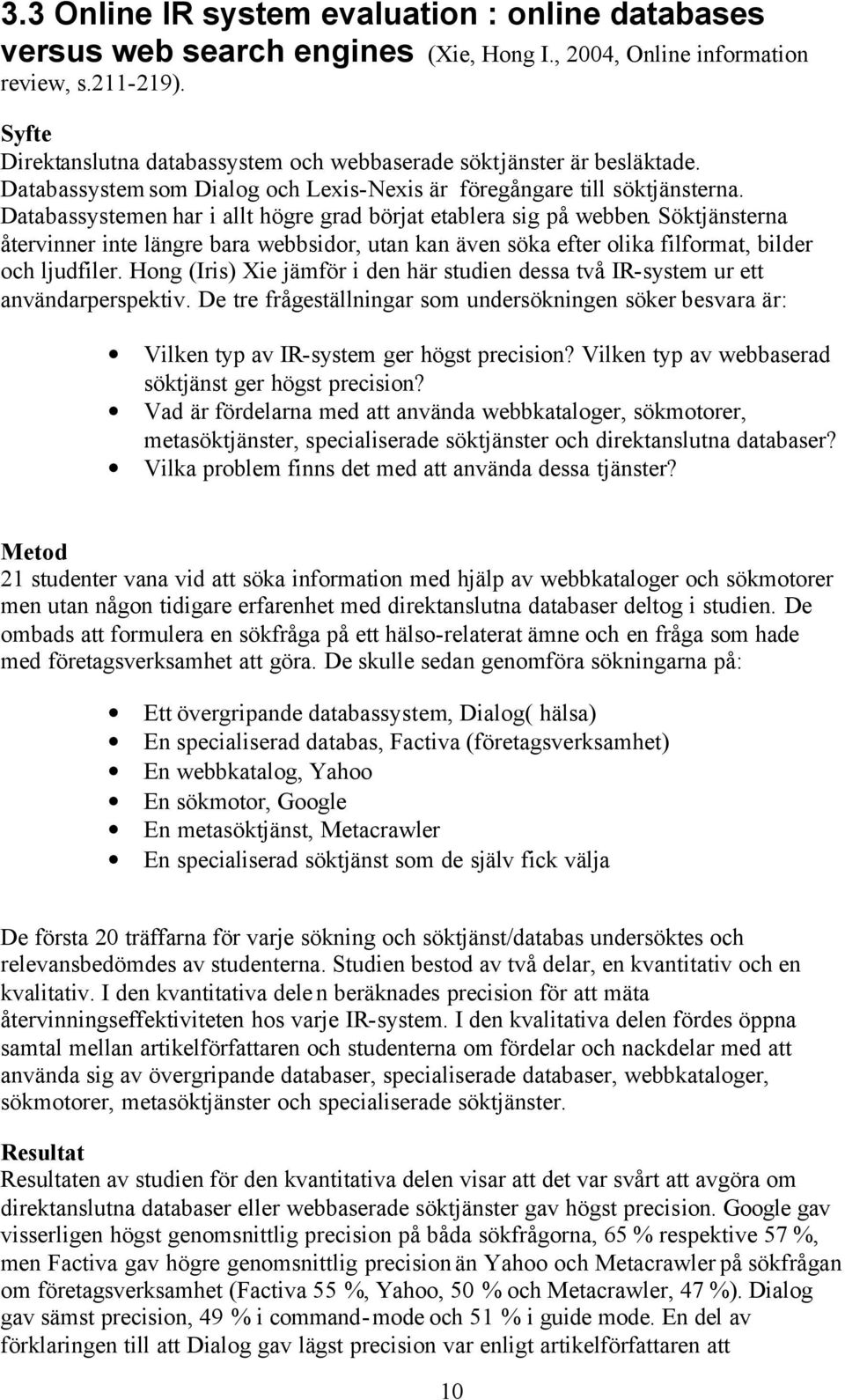 Databassystemen har i allt högre grad börjat etablera sig på webben. Söktjänsterna återvinner inte längre bara webbsidor, utan kan även söka efter olika filformat, bilder och ljudfiler.