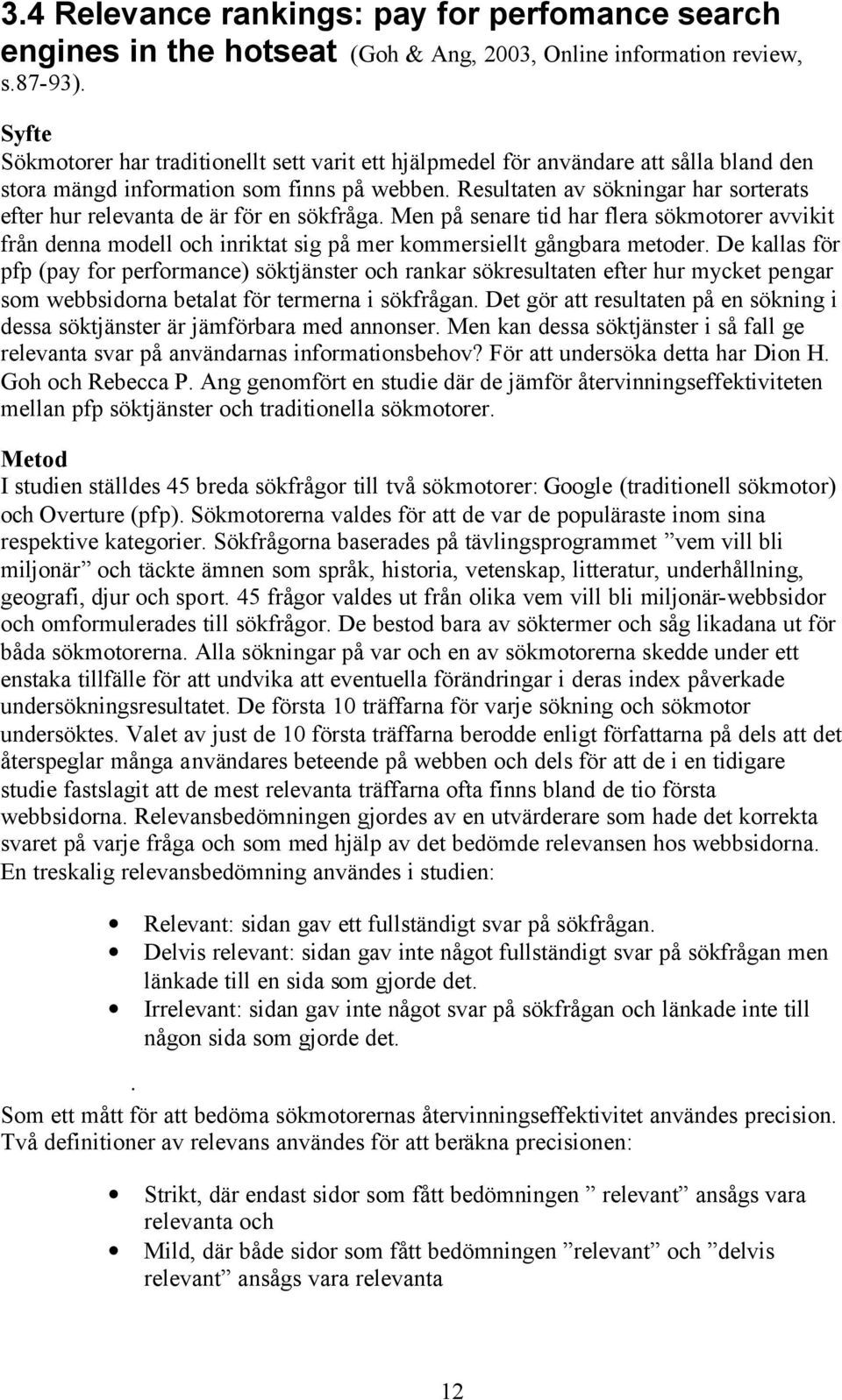 Resultaten av sökningar har sorterats efter hur relevanta de är för en sökfråga. Men på senare tid har flera sökmotorer avvikit från denna modell och inriktat sig på mer kommersiellt gångbara metoder.