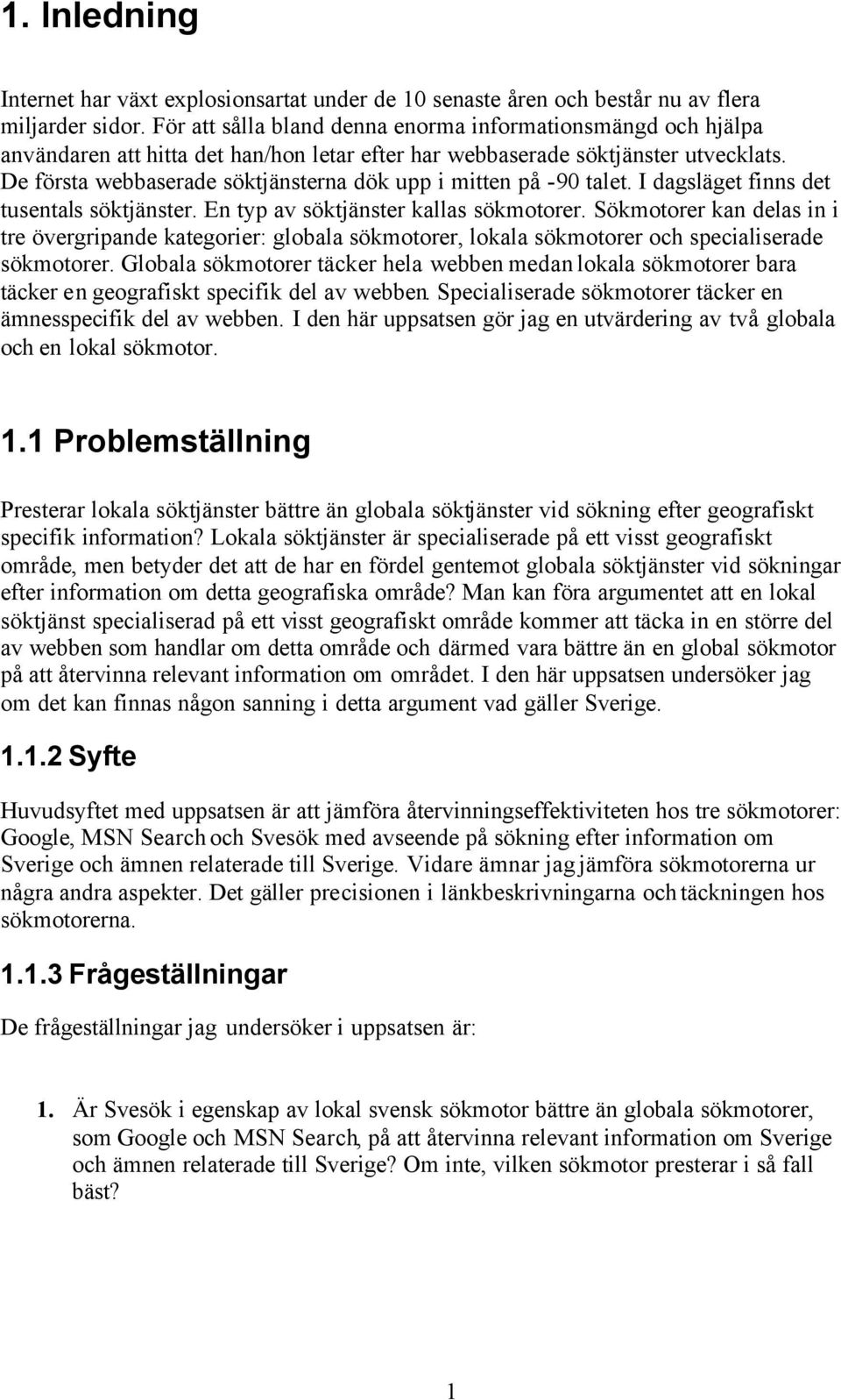 De första webbaserade söktjänsterna dök upp i mitten på -90 talet. I dagsläget finns det tusentals söktjänster. En typ av söktjänster kallas sökmotorer.