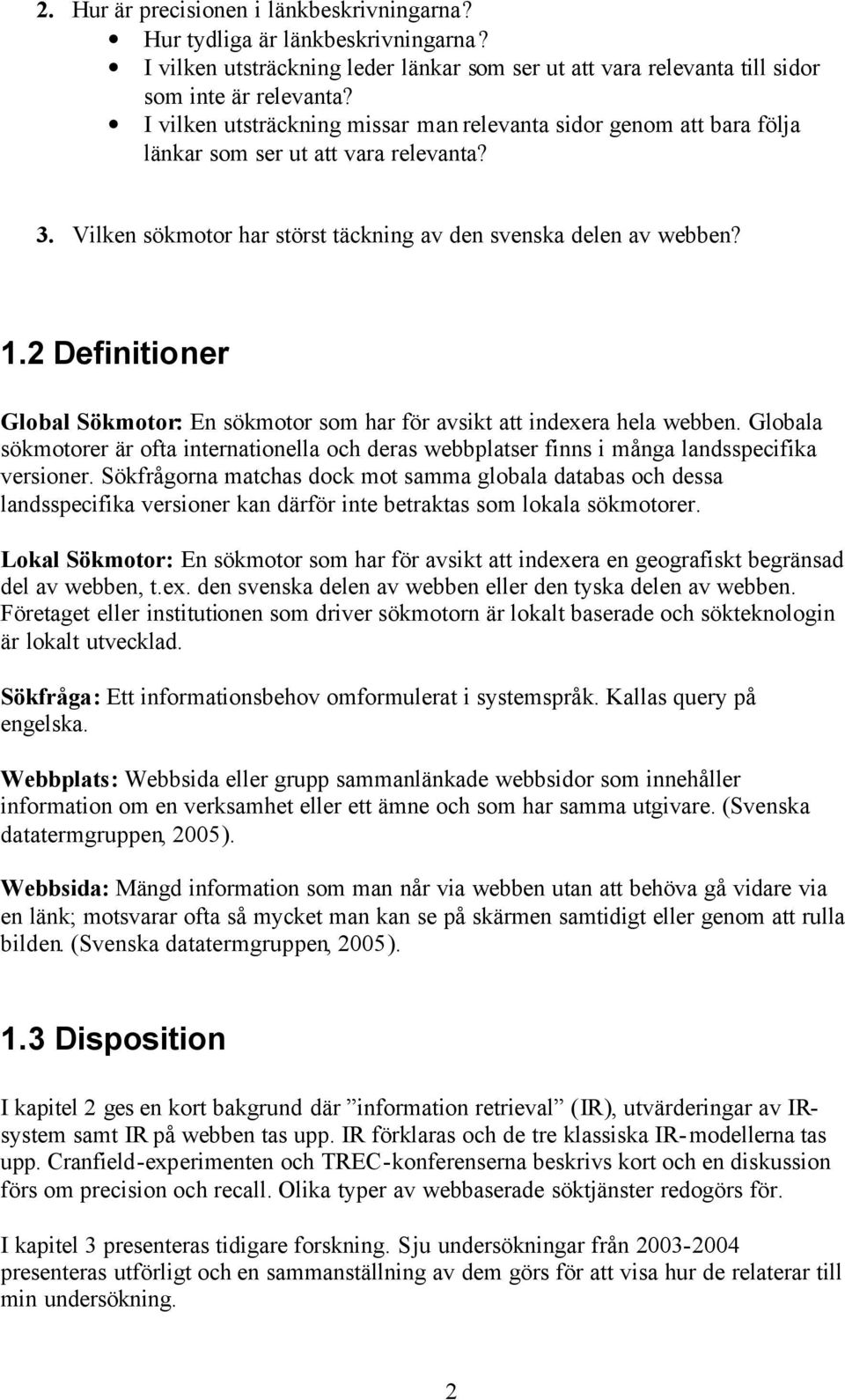 2 Definitioner Global Sökmotor: En sökmotor som har för avsikt att indexera hela webben. Globala sökmotorer är ofta internationella och deras webbplatser finns i många landsspecifika versioner.