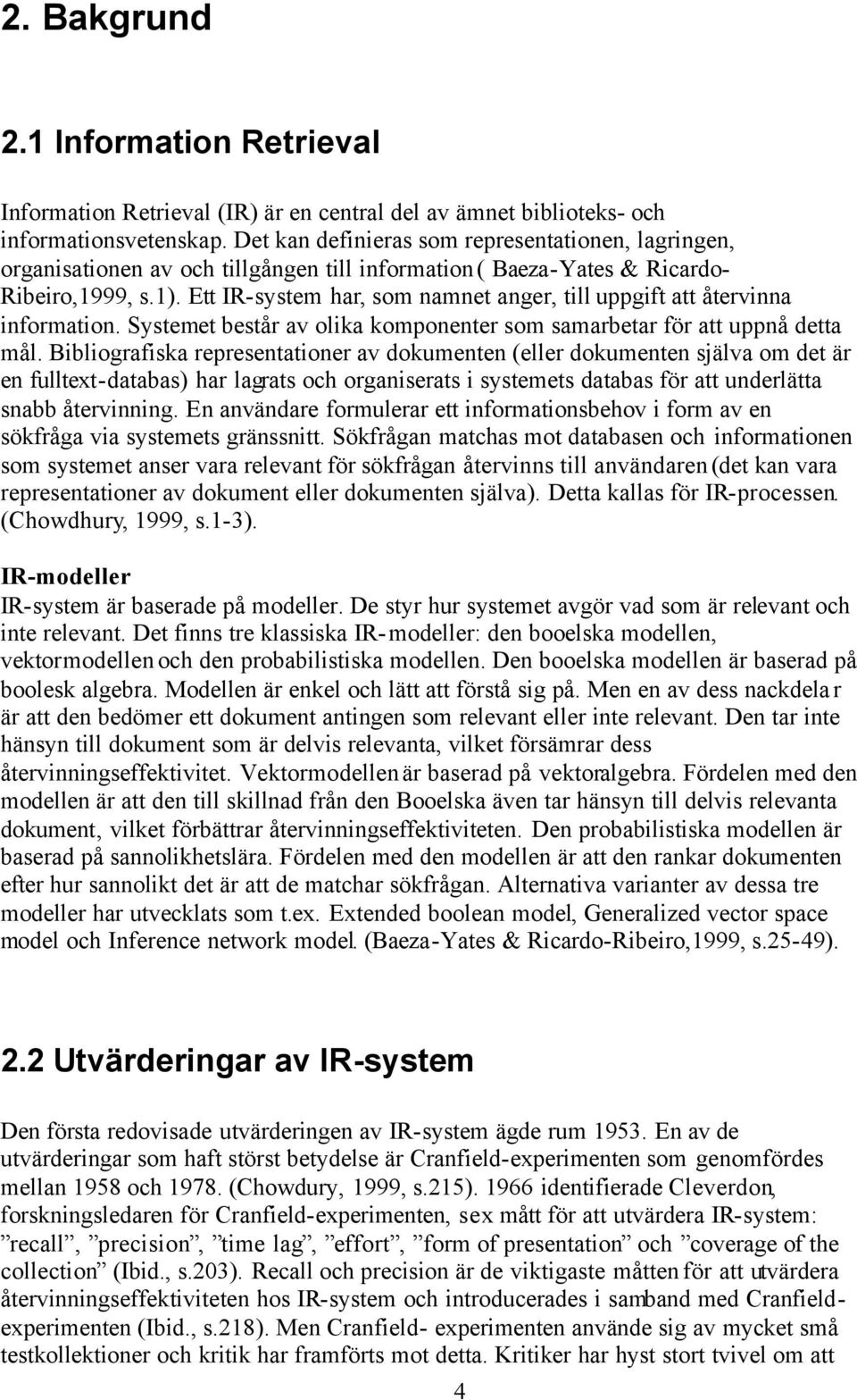 Ett IR-system har, som namnet anger, till uppgift att återvinna information. Systemet består av olika komponenter som samarbetar för att uppnå detta mål.