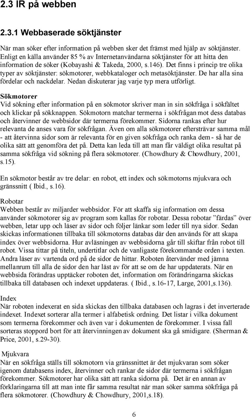 Det finns i princip tre olika typer av söktjänster: sökmotorer, webbkataloger och metasöktjänster. De har alla sina fördelar och nackdelar. Nedan diskuterar jag varje typ mera utförligt.