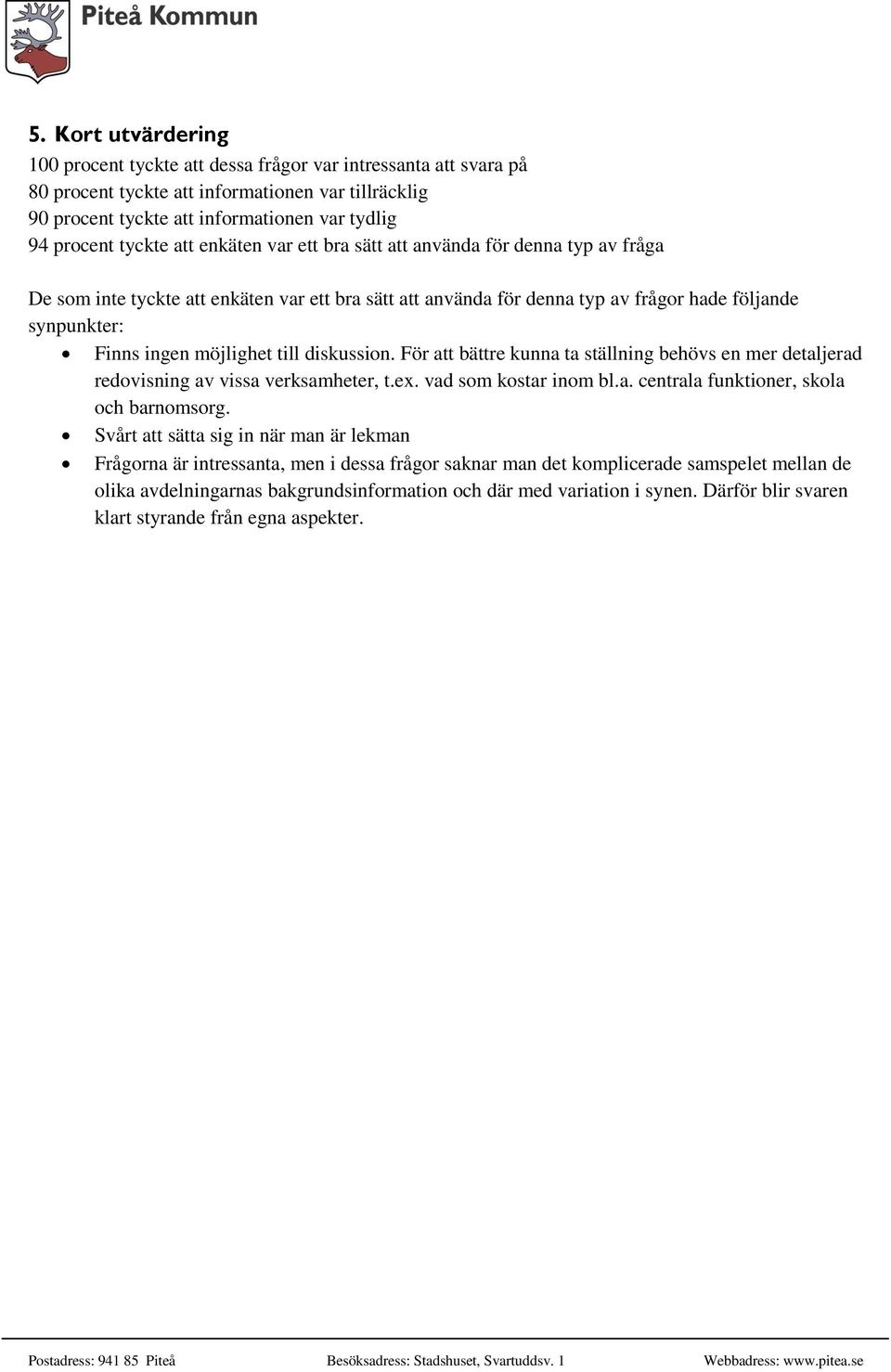 möjlighet till diskussion. För att bättre kunna ta ställning behövs en mer detaljerad redovisning av vissa verksamheter, t.ex. vad som kostar inom bl.a. centrala funktioner, skola och barnomsorg.