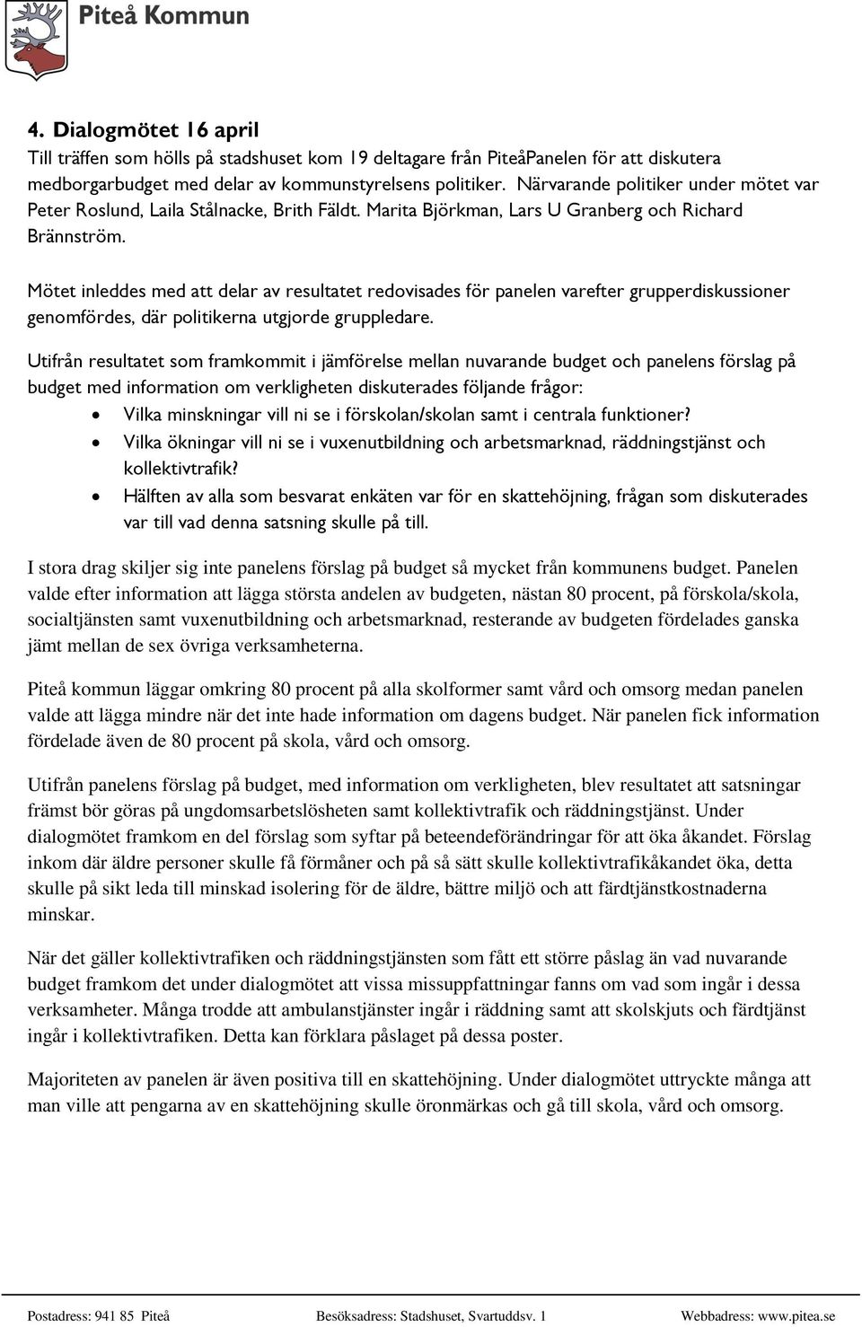 Mötet inleddes med att delar av resultatet redovisades för panelen varefter grupperdiskussioner genomfördes, där politikerna utgjorde gruppledare.