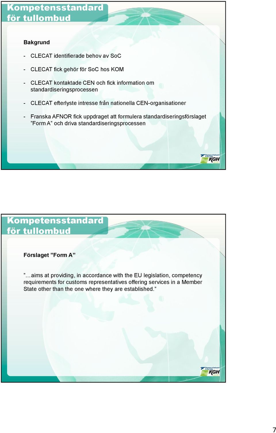 standardiseringsförslaget Form A och driva standardiseringsprocessen Förslaget Form A aims at providing, in accordance with the EU