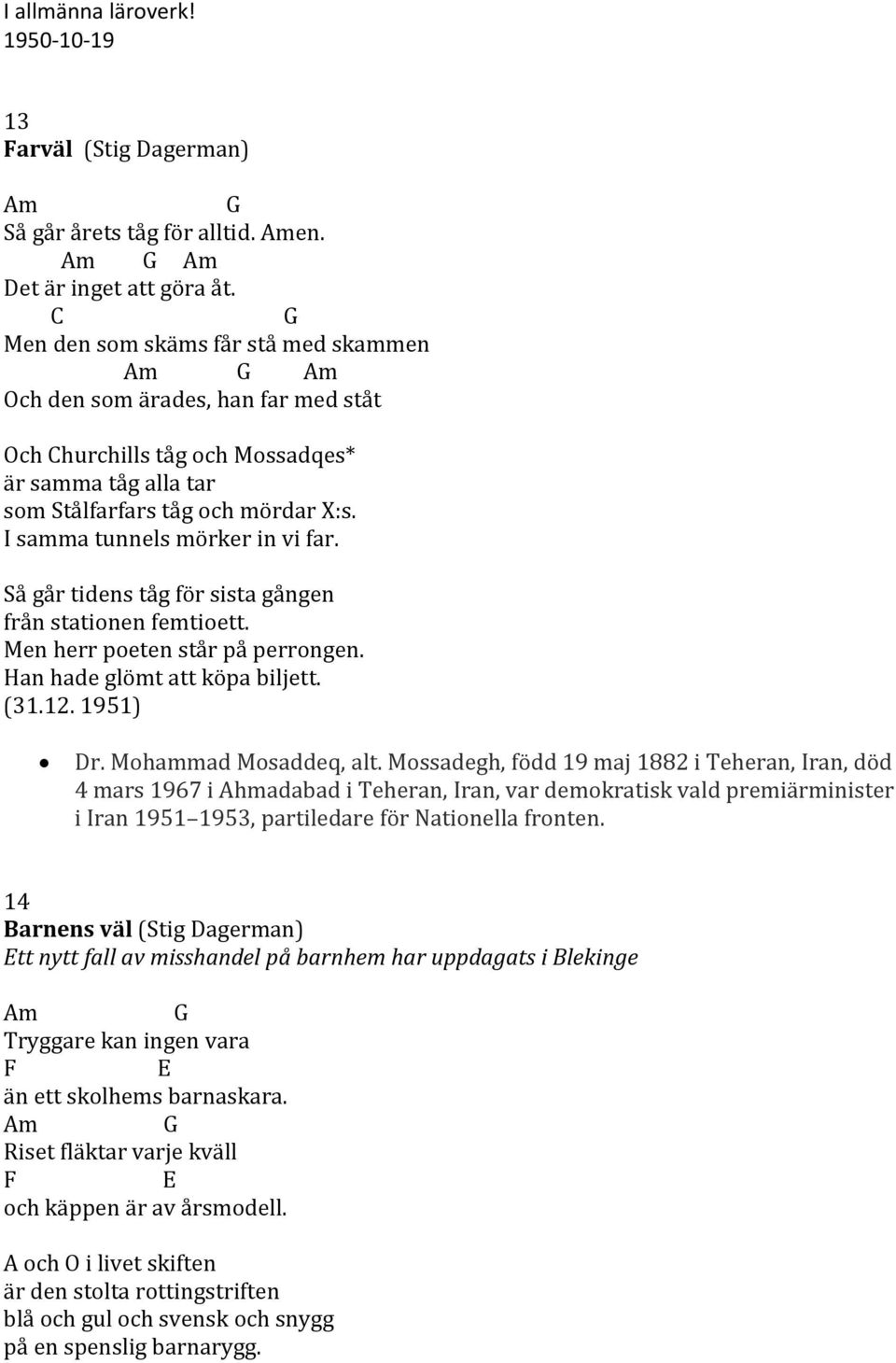 Så går tidens tåg för sista gången från stationen femtioett. Men herr poeten står på perrongen. Han hade glömt att köpa biljett. (31.12. 1951) Dr. Mohammad Mosaddeq, alt.