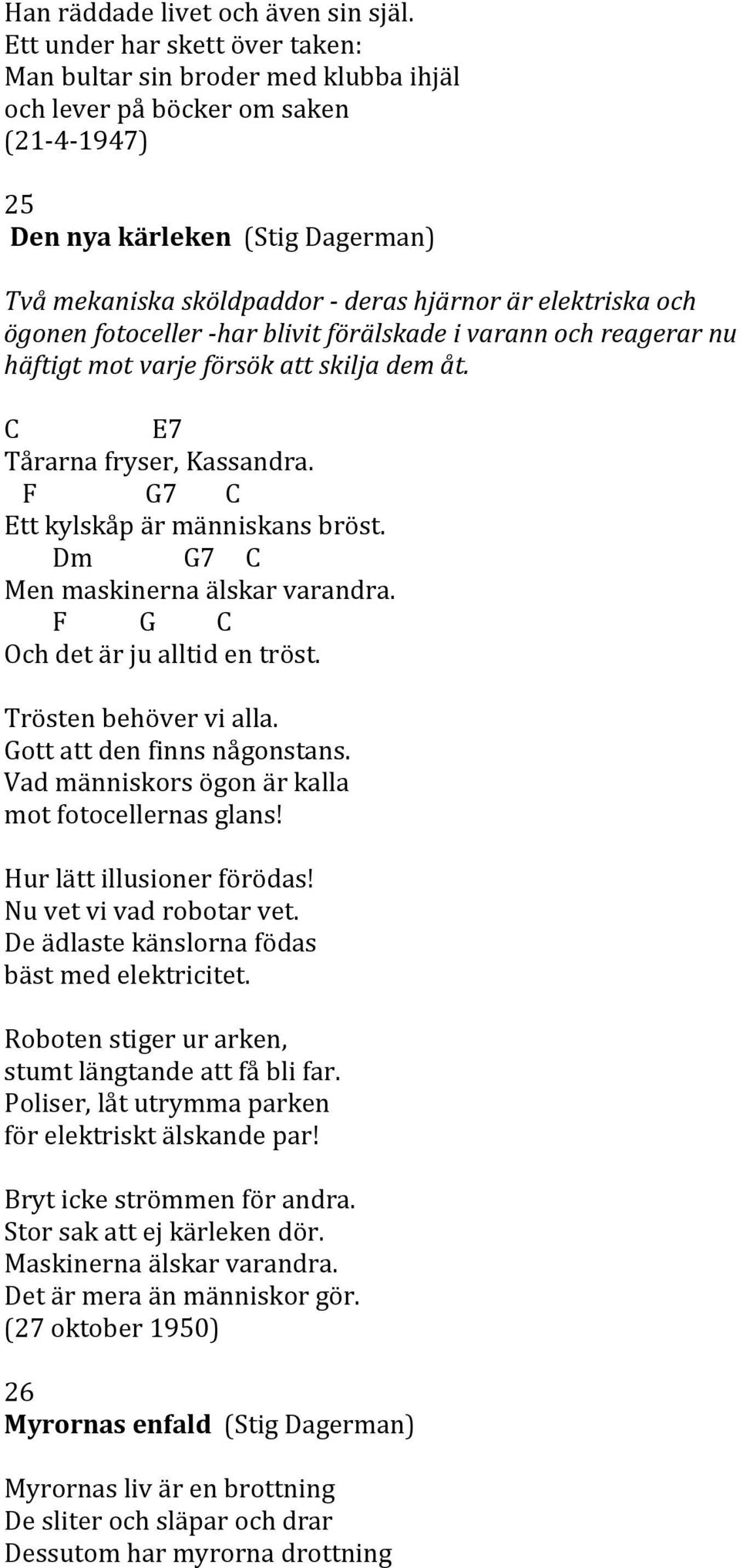 elektriska och ögonen fotoceller -har blivit förälskade i varann och reagerar nu häftigt mot varje försök att skilja dem åt. 7 Tårarna fryser, Kassandra. 7 tt kylskåp är människans bröst.