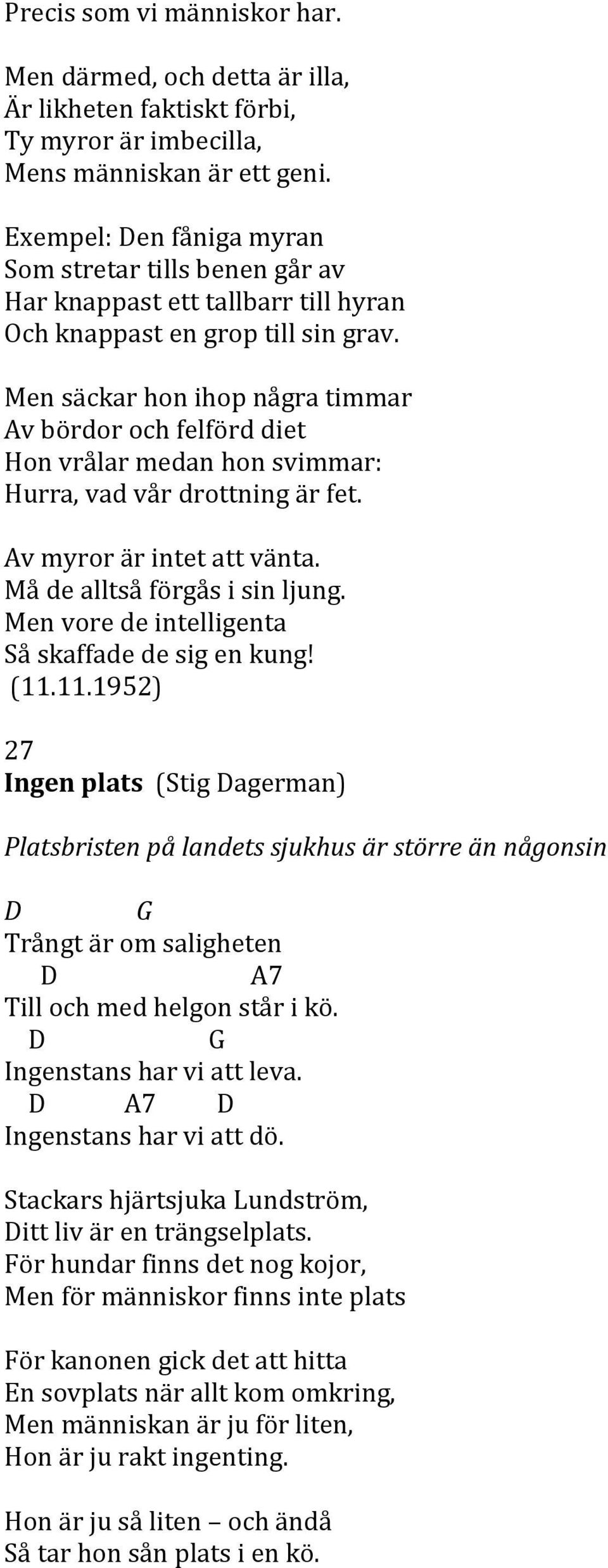 Men säckar hon ihop några timmar Av bördor och felförd diet Hon vrålar medan hon svimmar: Hurra, vad vår drottning är fet. Av myror är intet att vänta. Må de alltså förgås i sin ljung.