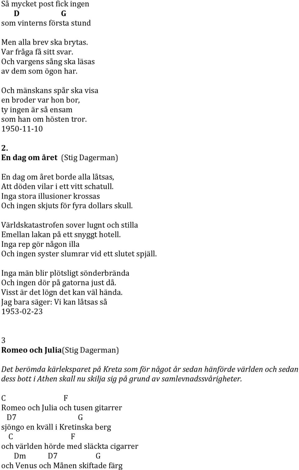 n dag om året (Stig Dagerman) n dag om året borde alla låtsas, Att döden vilar i ett vitt schatull. Inga stora illusioner krossas Och ingen skjuts för fyra dollars skull.