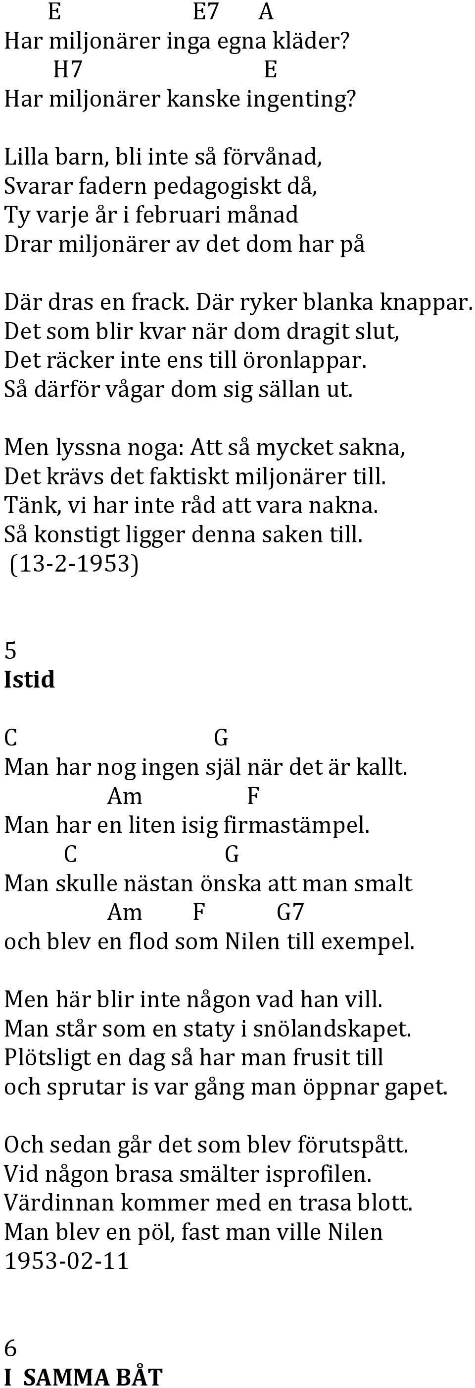 Det som blir kvar när dom dragit slut, Det räcker inte ens till öronlappar. Så därför vågar dom sig sällan ut. Men lyssna noga: Att så mycket sakna, Det krävs det faktiskt miljonärer till.