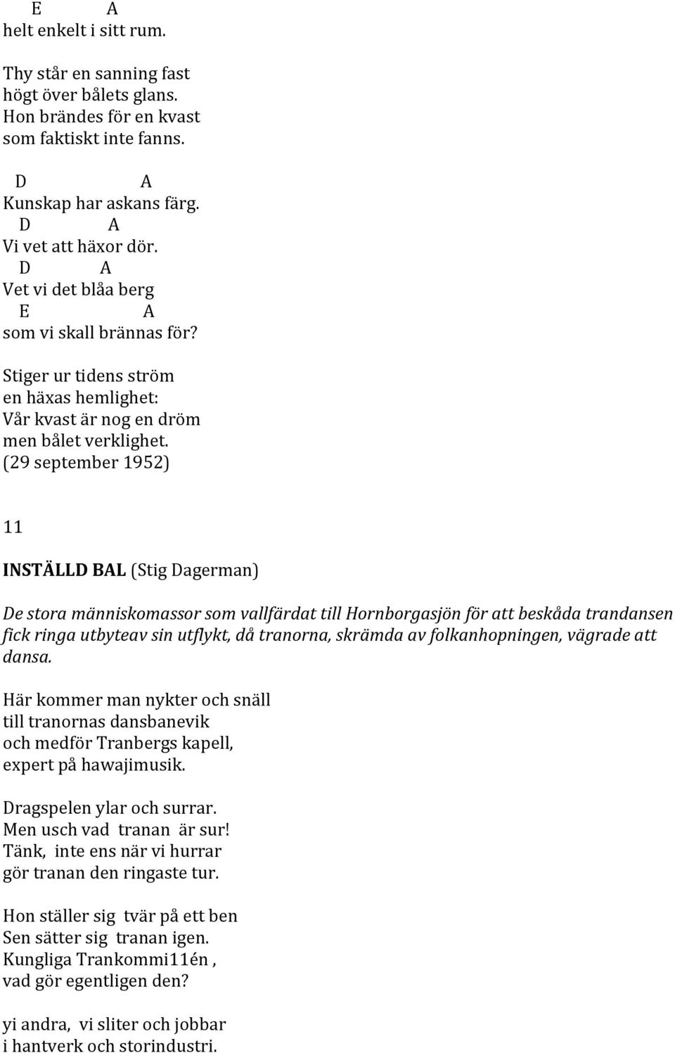 (29 september 1952) 11 INSTÄLLD BAL (Stig Dagerman) De stora människomassor som vallfärdat till Hornborgasjön för att beskåda trandansen fick ringa utbyteav sin utflykt, då tranorna, skrämda av