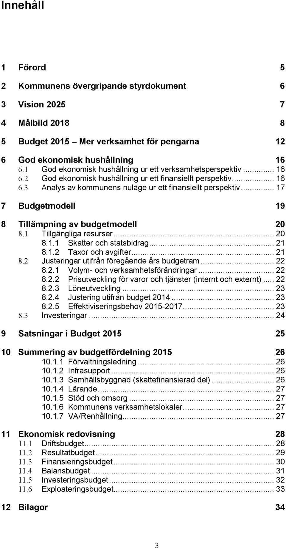 .. 17 7 Budgetmodell 19 8 Tillämpning av budgetmodell 20 8.1 Tillgängliga resurser... 20 8.1.1 Skatter och statsbidrag... 21 8.1.2 Taxor och avgifter... 21 8.2 Justeringar utifrån föregående års budgetram.