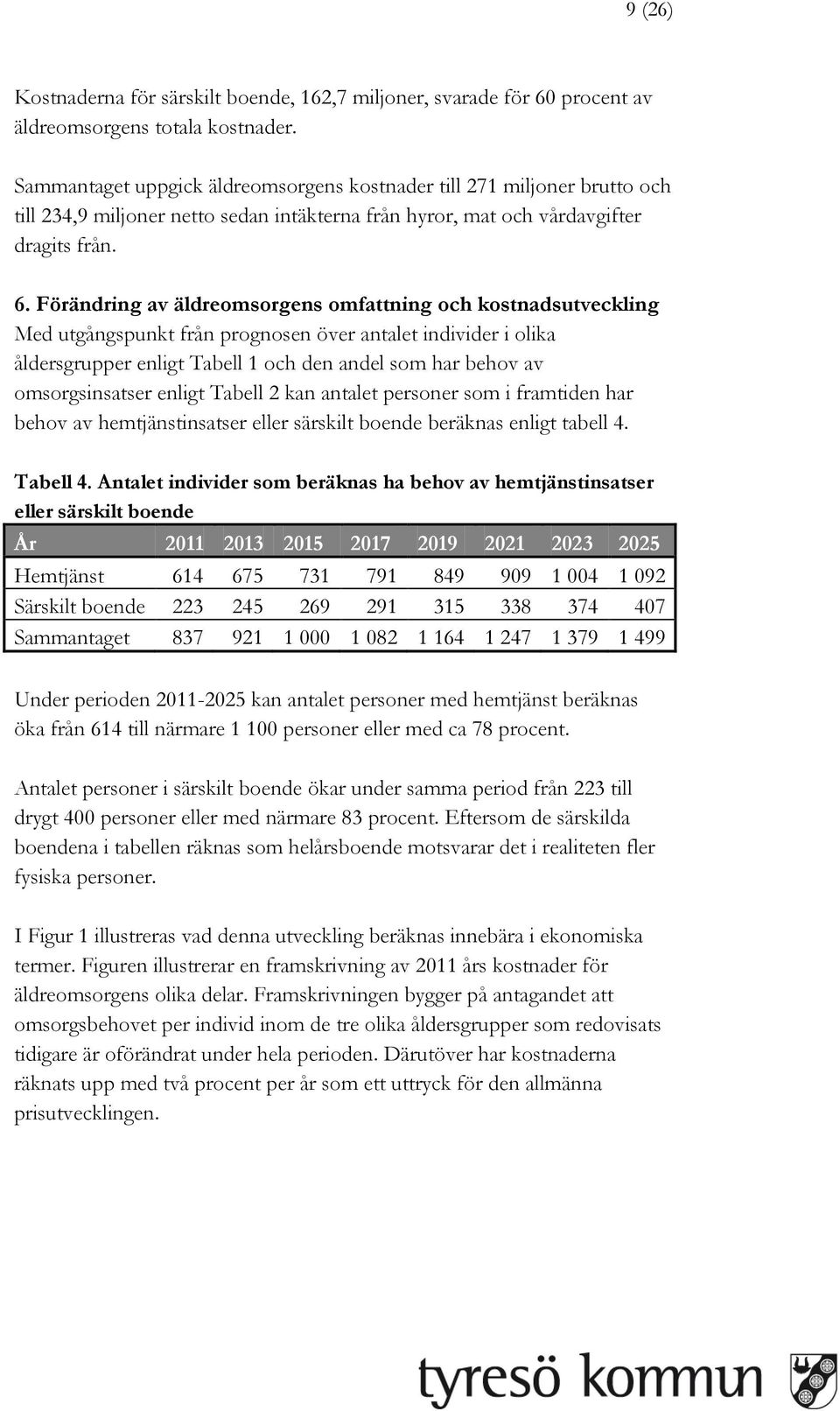 Förändring av äldreomsorgens omfattning och kostnadsutveckling Med utgångspunkt från prognosen över antalet individer i olika åldersgrupper enligt Tabell 1 och den andel som har behov av