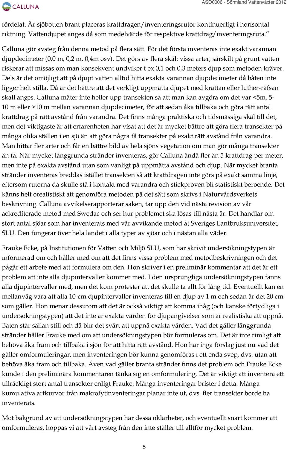 Det görs av flera skäl: vissa arter, särskilt på grunt vatten riskerar att missas om man konsekvent undviker t ex 0,1 och 0,3 meters djup som metoden kräver.