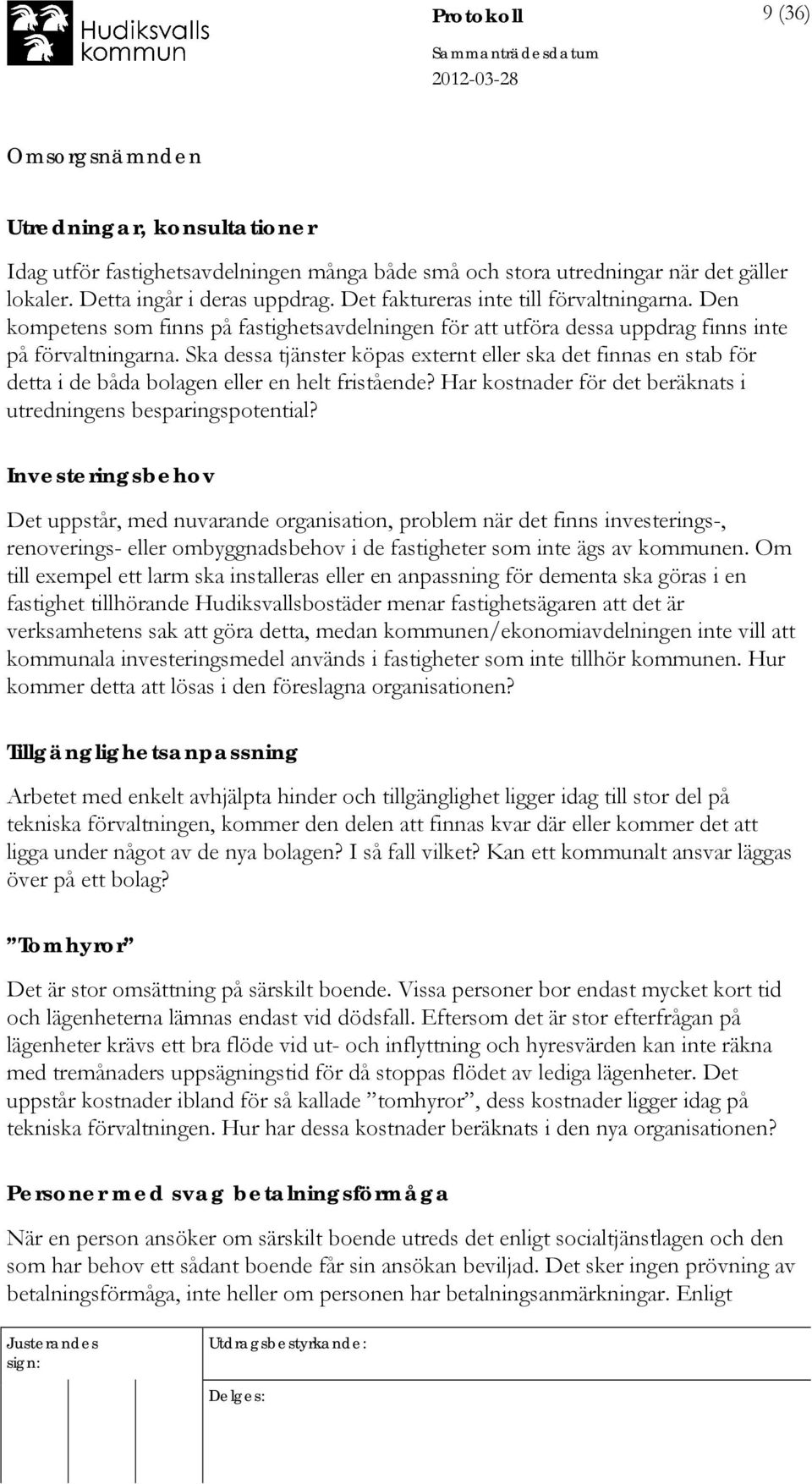 Ska dessa tjänster köpas externt eller ska det finnas en stab för detta i de båda bolagen eller en helt fristående? Har kostnader för det beräknats i utredningens besparingspotential?