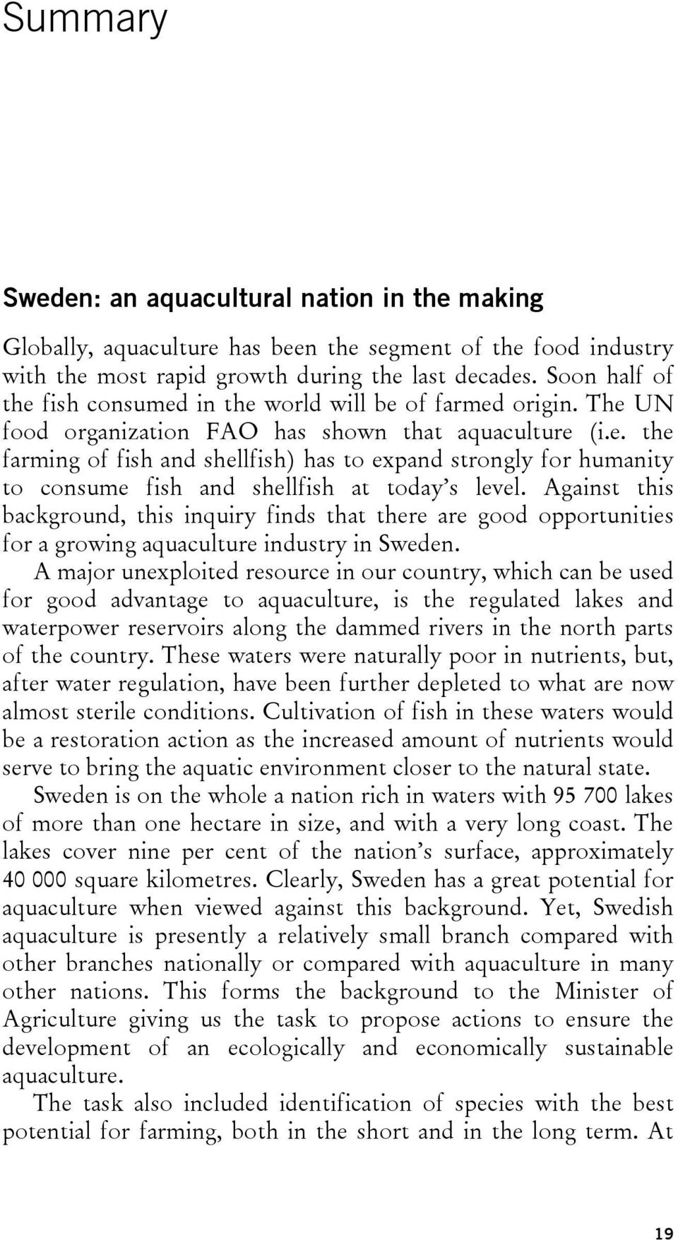 Against this background, this inquiry finds that there are good opportunities for a growing aquaculture industry in Sweden.