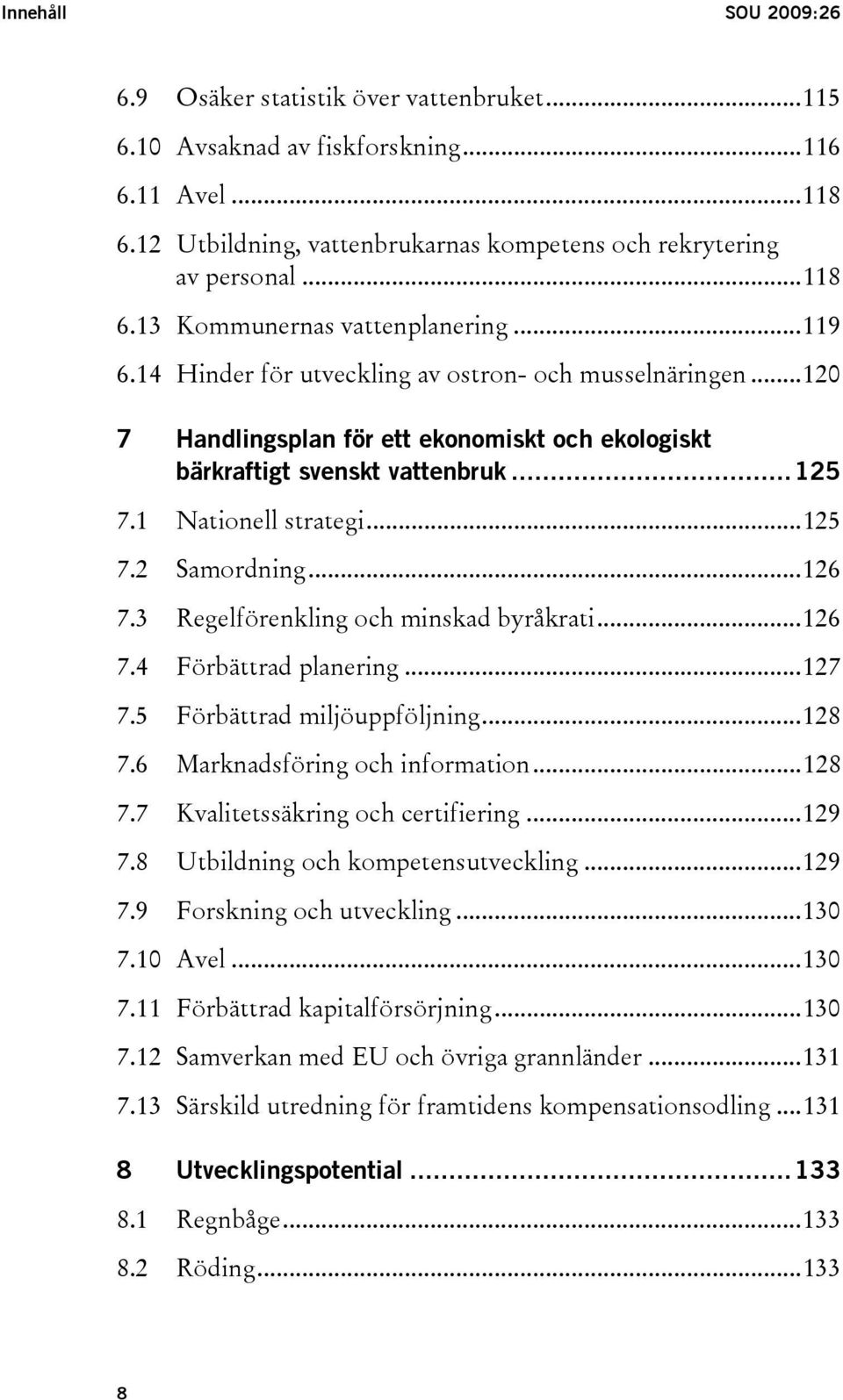 ..126 7.3 Regelförenkling och minskad byråkrati...126 7.4 Förbättrad planering...127 7.5 Förbättrad miljöuppföljning...128 7.6 Marknadsföring och information...128 7.7 Kvalitetssäkring och certifiering.