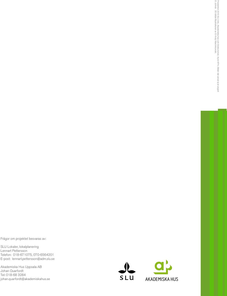 Frågor om projektet besvaras av: SLU Lokaler, lokalplanering Lennart Pettersson Telefon: