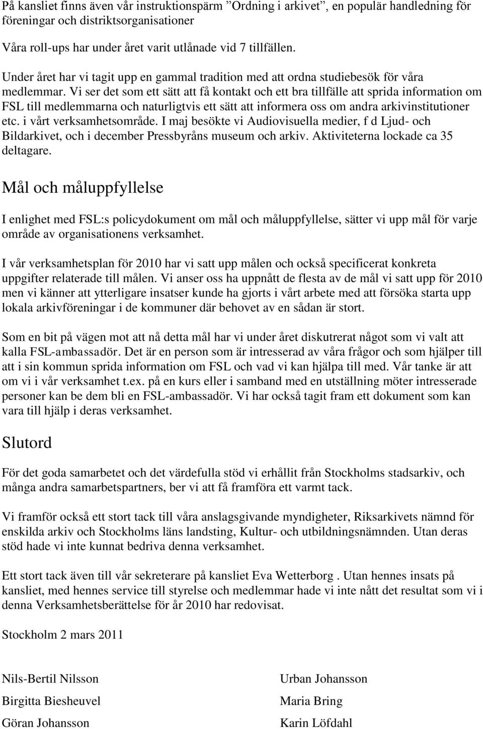 Vi ser det som ett sätt att få kontakt och ett bra tillfälle att sprida information om FSL till medlemmarna och naturligtvis ett sätt att informera oss om andra arkivinstitutioner etc.