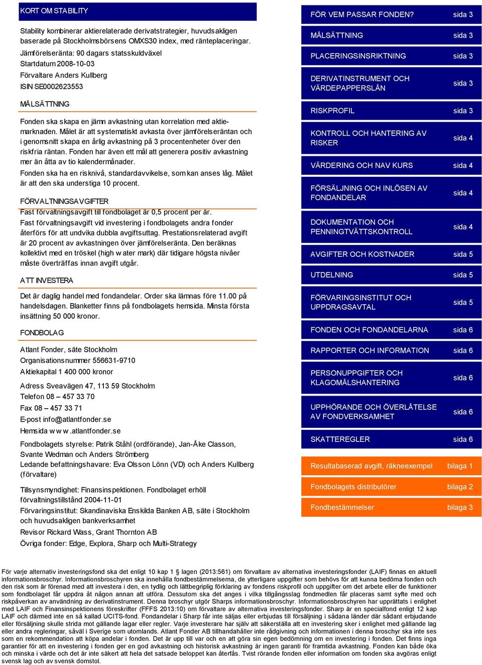 Målet är att systematiskt avkasta över jämförelseräntan och i genomsnitt skapa en årlig avkastning på 3 procentenheter över den riskfria räntan.