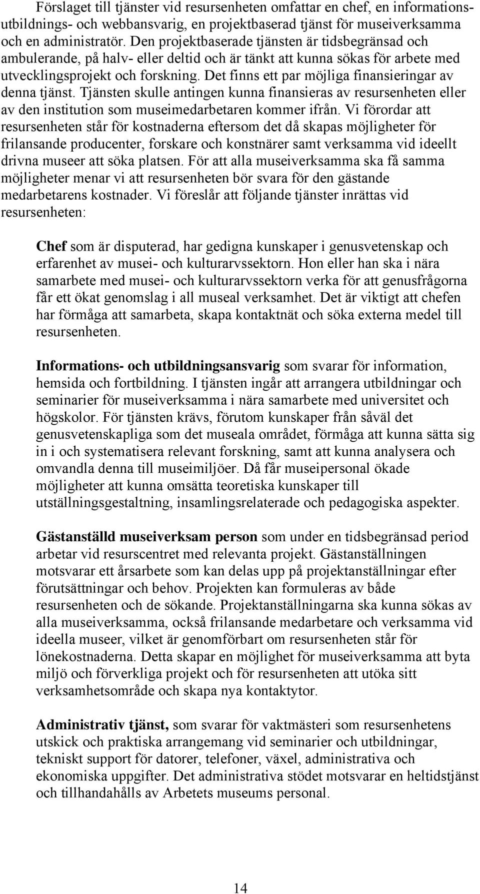 Det finns ett par möjliga finansieringar av denna tjänst. Tjänsten skulle antingen kunna finansieras av resursenheten eller av den institution som museimedarbetaren kommer ifrån.